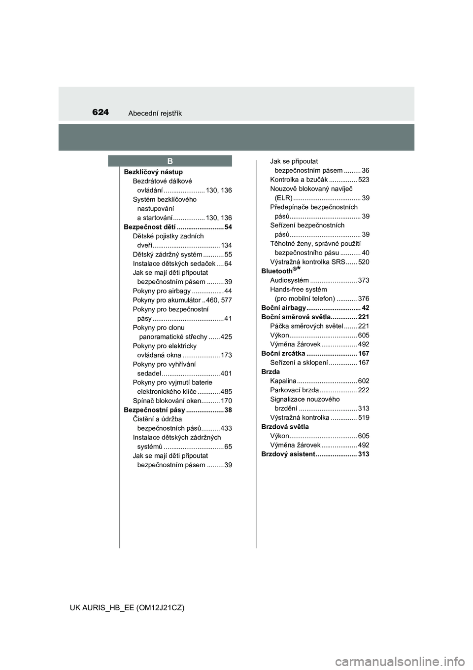 TOYOTA AURIS 2016  Návod na použití (in Czech) 624Abecední rejstřík
UK AURIS_HB_EE (OM12J21CZ)
Bezklíčový nástup
Bezdrátové dálkové 
ovládání ...................... 130, 136
Systém bezklíčového 
nastupování 
a startování ....