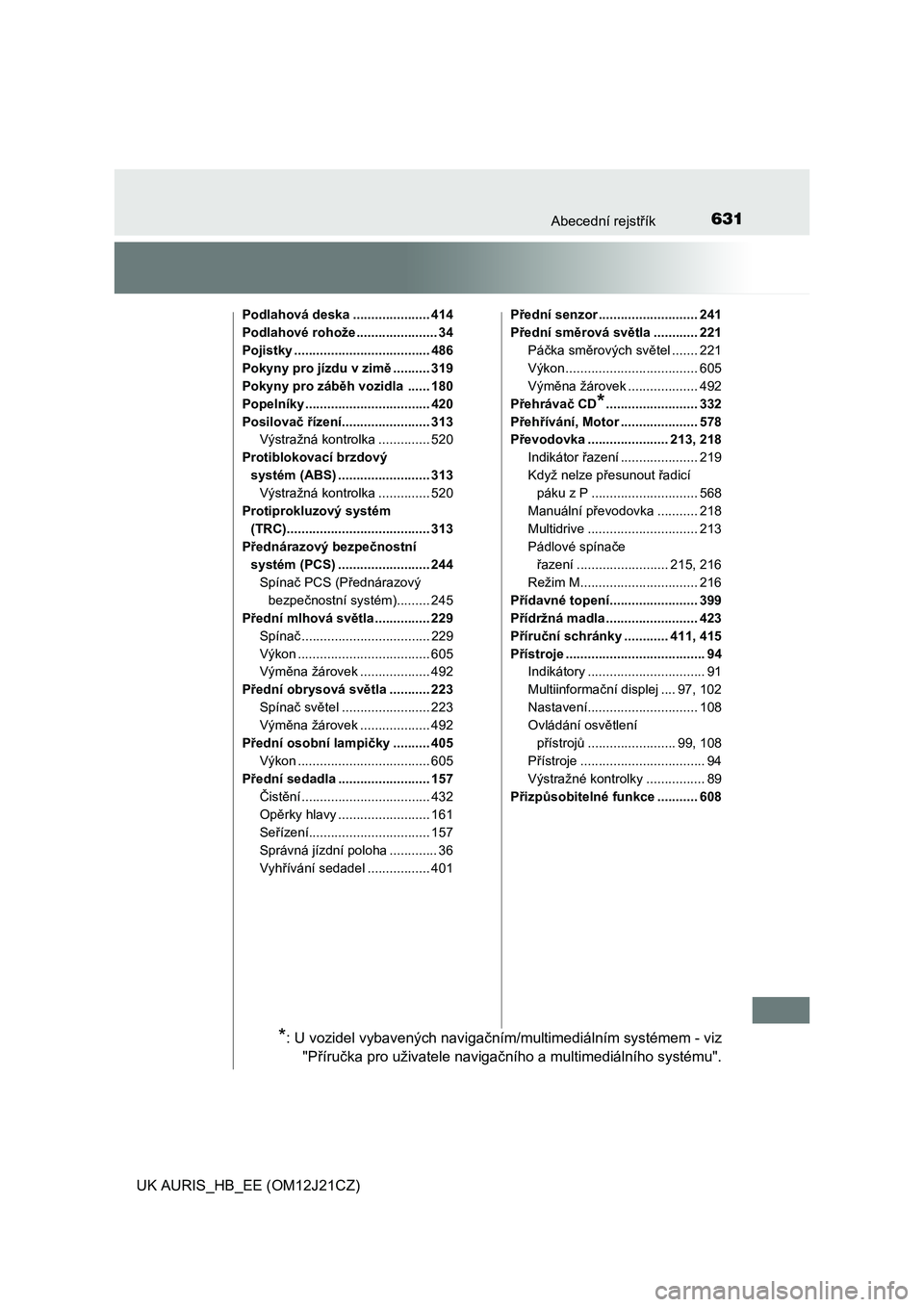 TOYOTA AURIS 2016  Návod na použití (in Czech) 631Abecední rejstřík
UK AURIS_HB_EE (OM12J21CZ)
Podlahová deska ..................... 414
Podlahové rohože ...................... 34
Pojistky ..................................... 486
Pokyny pro