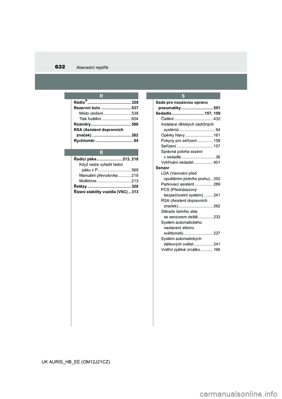 TOYOTA AURIS 2016  Návod na použití (in Czech) 632Abecední rejstřík
UK AURIS_HB_EE (OM12J21CZ)
Rádio*....................................... 329
Rezervní kolo ........................... 537
Místo uložení......................... 538
Tlak 