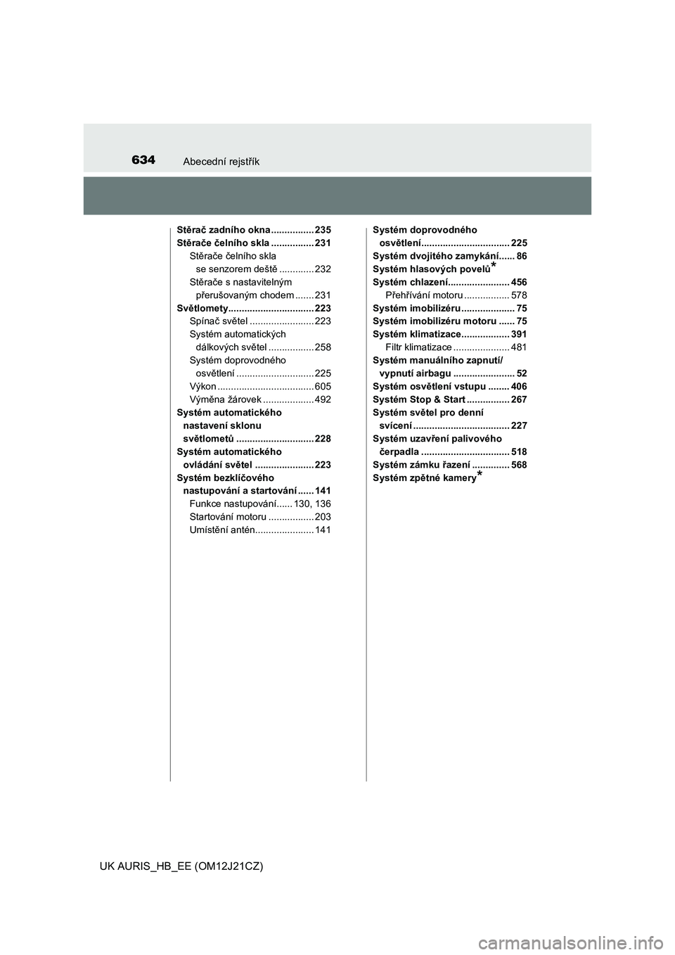 TOYOTA AURIS 2016  Návod na použití (in Czech) 634Abecední rejstřík
UK AURIS_HB_EE (OM12J21CZ)
Stěrač zadního okna ................ 235
Stěrače čelního skla ................ 231
Stěrače čelního skla 
se senzorem deště............. 