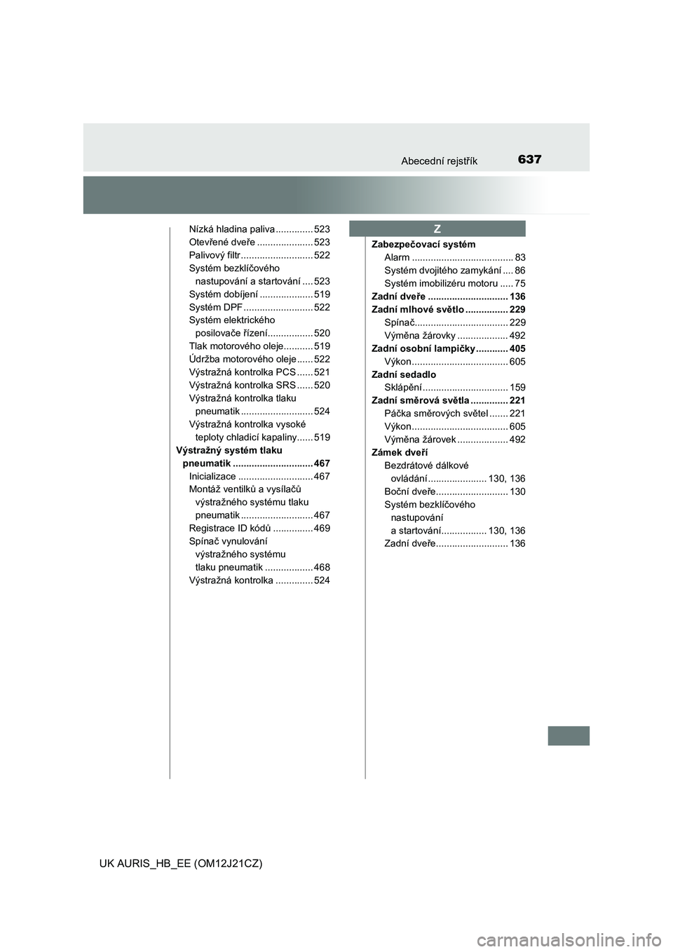 TOYOTA AURIS 2016  Návod na použití (in Czech) 637Abecední rejstřík
UK AURIS_HB_EE (OM12J21CZ)
Nízká hladina paliva .............. 523
Otevřené dveře ..................... 523
Palivový filtr ........................... 522
Systém bezklí