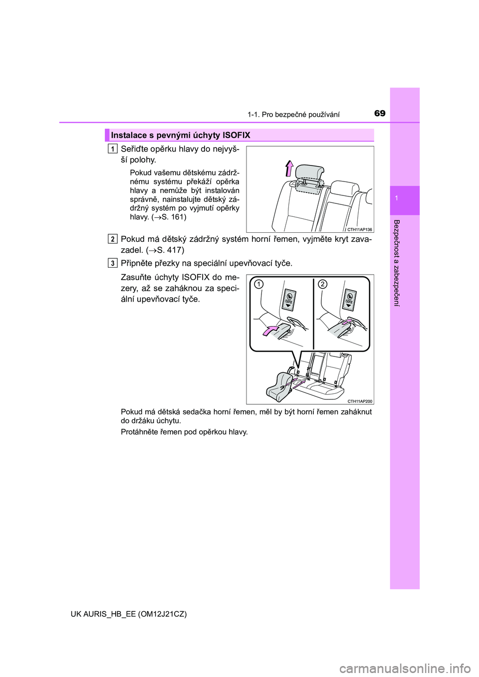 TOYOTA AURIS 2016  Návod na použití (in Czech) 691-1. Pro bezpečné používání
1
Bezpečnost a zabezpečení
UK AURIS_HB_EE (OM12J21CZ)
Seřiďte opěrku hlavy do nejvyš-
ší polohy.
Pokud vašemu dětskému zádrž-
nému systému překáž