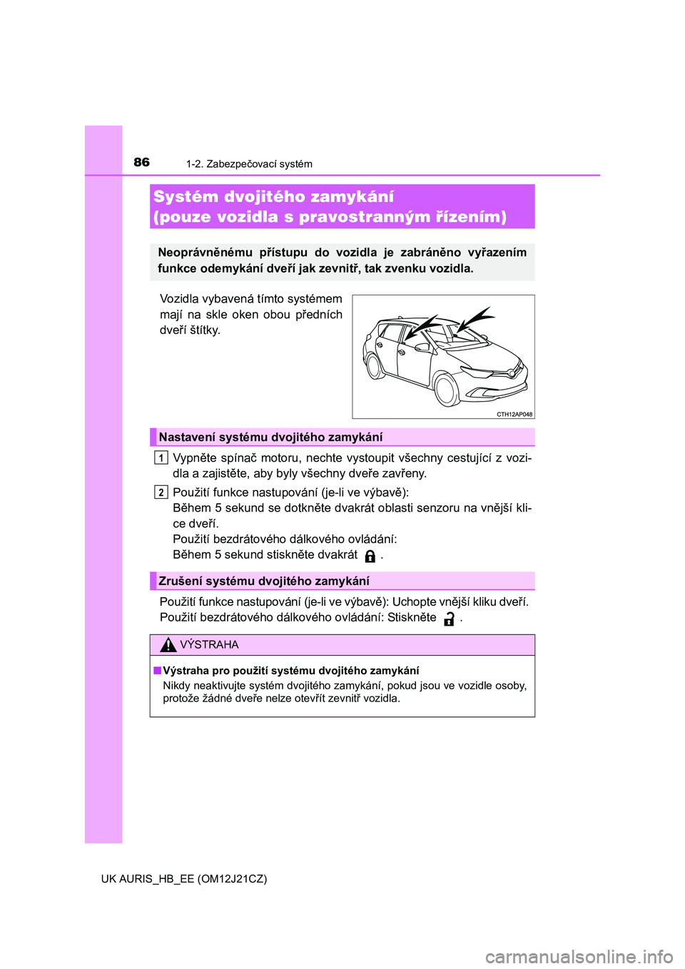 TOYOTA AURIS 2016  Návod na použití (in Czech) 861-2. Zabezpečovací systém
UK AURIS_HB_EE (OM12J21CZ)
Vozidla vybavená tímto systémem
mají na skle oken obou předních
dveří štítky.
Vypněte spínač motoru, nechte vystoupit všechny ce