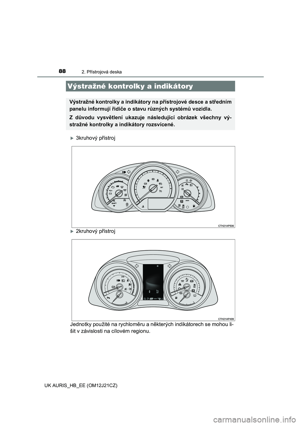TOYOTA AURIS 2016  Návod na použití (in Czech) 88
UK AURIS_HB_EE (OM12J21CZ)
2. Přístrojová deska
3kruhový přístroj
2kruhový přístroj 
Jednotky použité na rychlom ěru a některých indikátorech se mohou li- 
šit v závislosti n