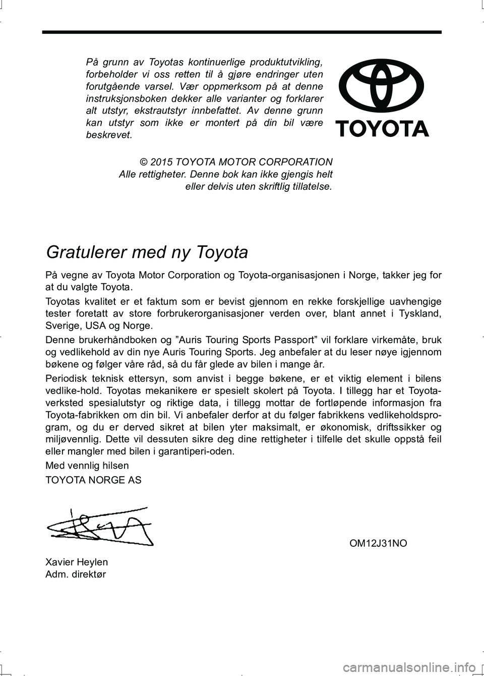 TOYOTA AURIS 2016 Instruksjoner for bruk (in Norwegian) På grunn av Toyotas kontinuerlige produktutvikling,
forbeholder vi oss retten til å gjøre endringer uten
forutgående varsel. Vær oppmerksom på at denne
instruksjonsboken dekker alle varianter og TOYOTA AURIS 2016 Instruksjoner for bruk (in Norwegian) På grunn av Toyotas kontinuerlige produktutvikling,
forbeholder vi oss retten til å gjøre endringer uten
forutgående varsel. Vær oppmerksom på at denne
instruksjonsboken dekker alle varianter og