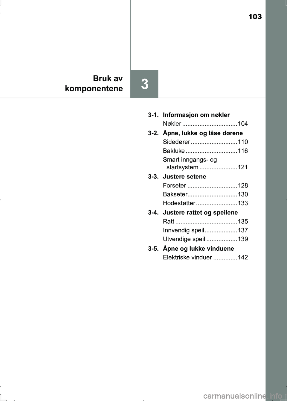 TOYOTA AURIS 2016 Instruksjoner for bruk (in Norwegian) 103
3
Bruk av
komponentene
OM12J31NO 3-1. Informasjon om nøkler
Nøkler ................................ 104
3-2. Åpne, lukke og låse dørene Sidedører ........................... 110
Bakluke .. TOYOTA AURIS 2016 Instruksjoner for bruk (in Norwegian) 103
3
Bruk av
komponentene
OM12J31NO 3-1. Informasjon om nøkler
Nøkler ................................ 104
3-2. Åpne, lukke og låse dørene Sidedører ........................... 110
Bakluke ..