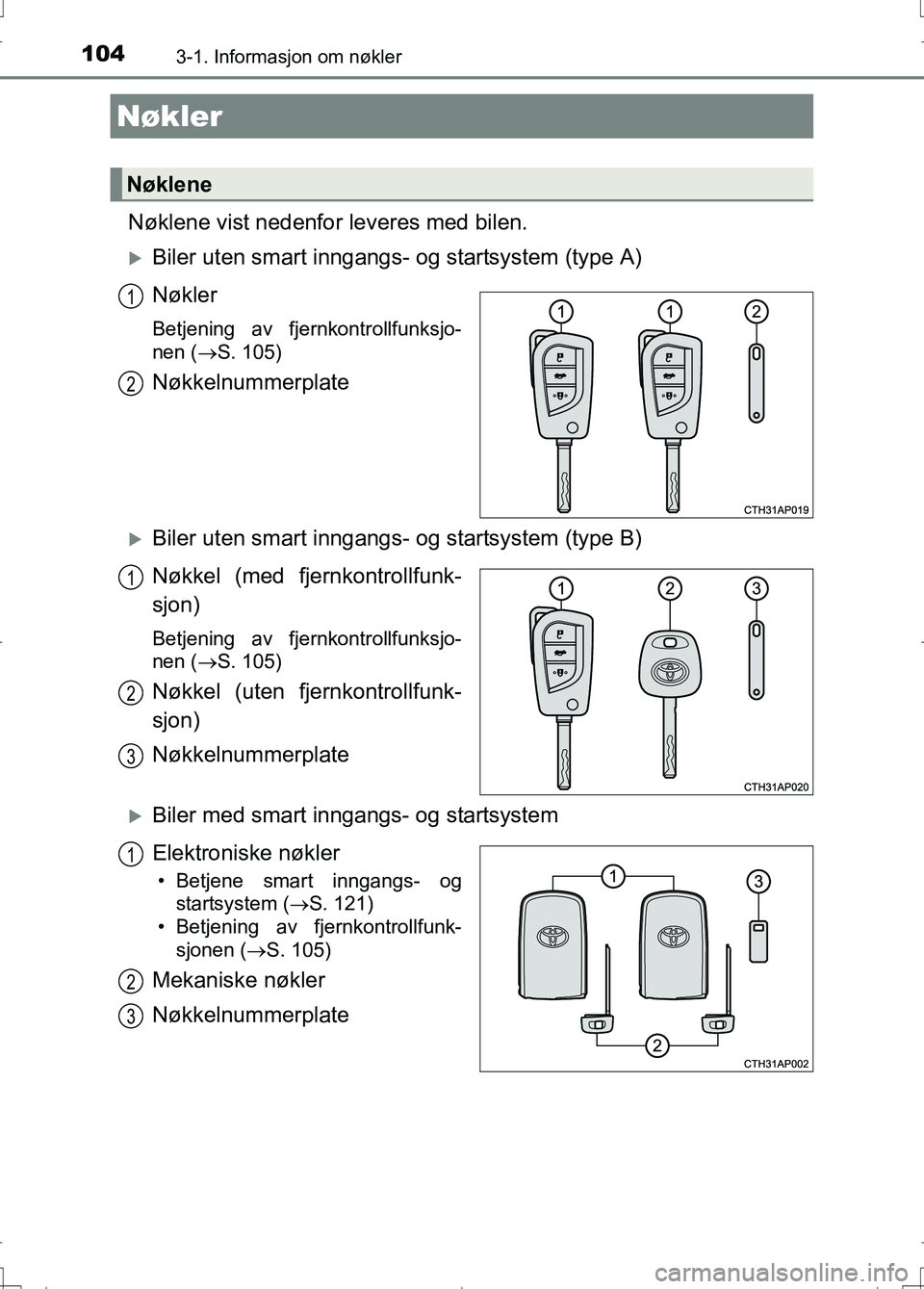 TOYOTA AURIS 2016 Instruksjoner for bruk (in Norwegian) 104
OM12J31NO
3-1. Informasjon om nøkler
Nøklene vist nedenfor leveres med bilen.
Biler uten smart inngangs- og startsystem (type A)
Nøkler
Betjening av fjernkontrollfunksjo-
nen (S. 105)
Nø TOYOTA AURIS 2016 Instruksjoner for bruk (in Norwegian) 104
OM12J31NO
3-1. Informasjon om nøkler
Nøklene vist nedenfor leveres med bilen.
Biler uten smart inngangs- og startsystem (type A)
Nøkler
Betjening av fjernkontrollfunksjo-
nen (S. 105)
Nø