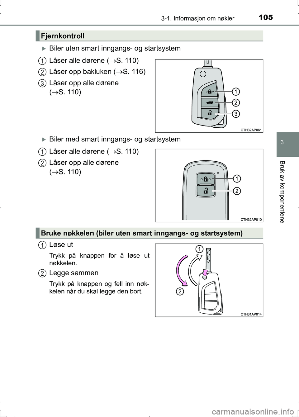 TOYOTA AURIS 2016 Instruksjoner for bruk (in Norwegian) 1053-1. Informasjon om nøkler
OM12J31NO
3
Bruk av komponentene
Biler uten smart inngangs- og startsystem
Låser alle dørene (S. 110)
Låser opp bakluken ( S. 116)
Låser opp alle dørene
( TOYOTA AURIS 2016 Instruksjoner for bruk (in Norwegian) 1053-1. Informasjon om nøkler
OM12J31NO
3
Bruk av komponentene
Biler uten smart inngangs- og startsystem
Låser alle dørene (S. 110)
Låser opp bakluken ( S. 116)
Låser opp alle dørene
(