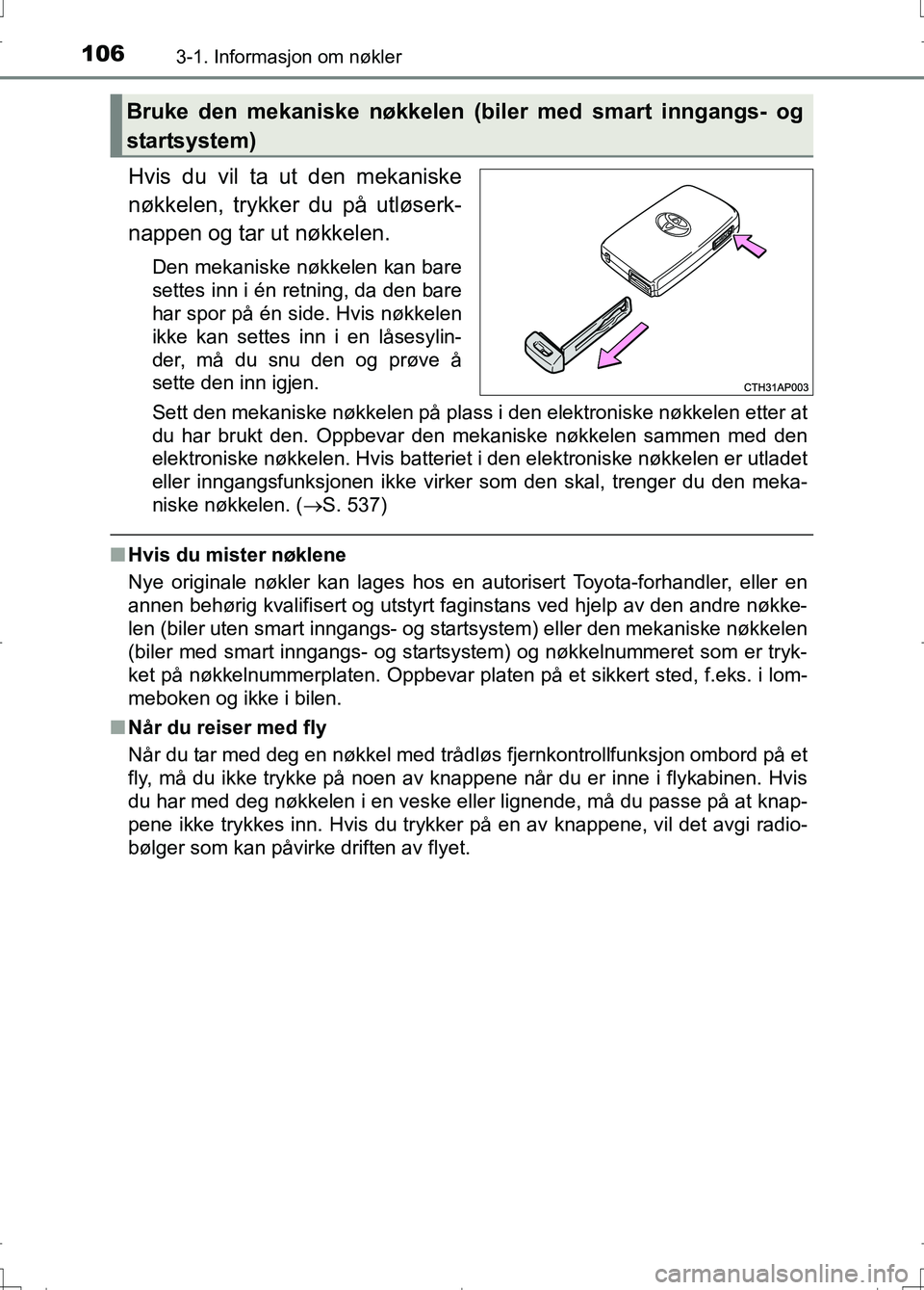 TOYOTA AURIS 2016  Instruksjoner for bruk (in Norwegian) 1063-1. Informasjon om nøkler
OM12J31NO
Hvis du vil ta ut den mekaniske
nøkkelen, trykker du på utløserk-
nappen og tar ut nøkkelen.
Den mekaniske nøkkelen kan bare
settes inn i én retning, da 