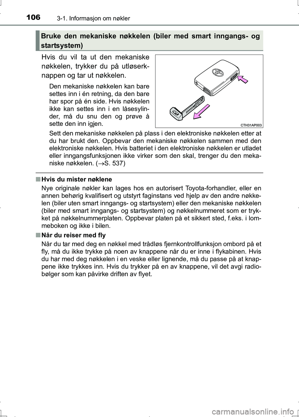 TOYOTA AURIS 2016 Instruksjoner for bruk (in Norwegian) 1063-1. Informasjon om nøkler
OM12J31NO
Hvis du vil ta ut den mekaniske
nøkkelen, trykker du på utløserk-
nappen og tar ut nøkkelen.
Den mekaniske nøkkelen kan bare
settes inn i én retning, da TOYOTA AURIS 2016 Instruksjoner for bruk (in Norwegian) 1063-1. Informasjon om nøkler
OM12J31NO
Hvis du vil ta ut den mekaniske
nøkkelen, trykker du på utløserk-
nappen og tar ut nøkkelen.
Den mekaniske nøkkelen kan bare
settes inn i én retning, da