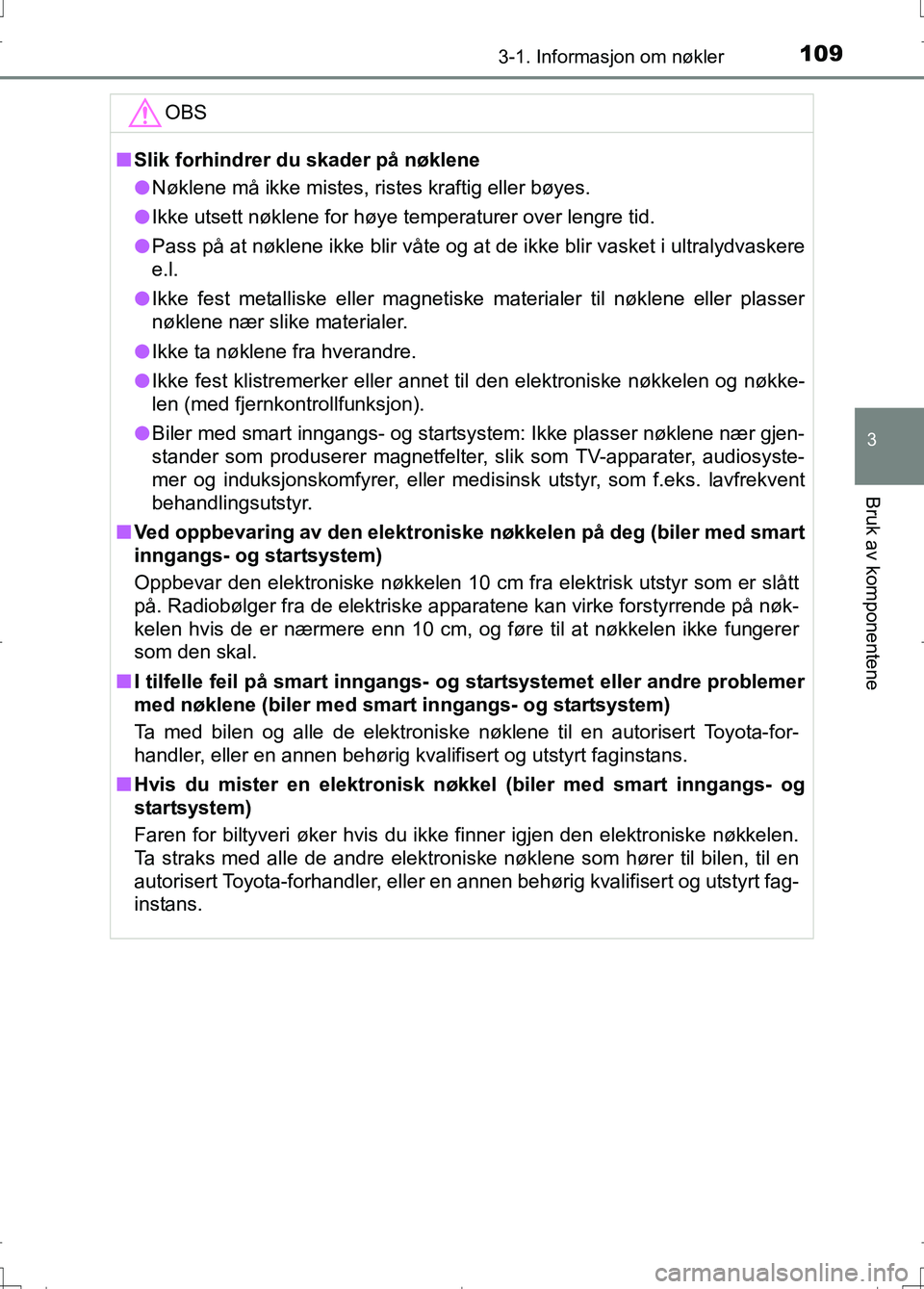 TOYOTA AURIS 2016 Instruksjoner for bruk (in Norwegian) 1093-1. Informasjon om nøkler
OM12J31NO
3
Bruk av komponentene
OBS
nSlik forhindrer du skader på nøklene
l Nøklene må ikke mistes, ristes kraftig eller bøyes.
l Ikke utsett nøklene for høye te TOYOTA AURIS 2016 Instruksjoner for bruk (in Norwegian) 1093-1. Informasjon om nøkler
OM12J31NO
3
Bruk av komponentene
OBS
nSlik forhindrer du skader på nøklene
l Nøklene må ikke mistes, ristes kraftig eller bøyes.
l Ikke utsett nøklene for høye te