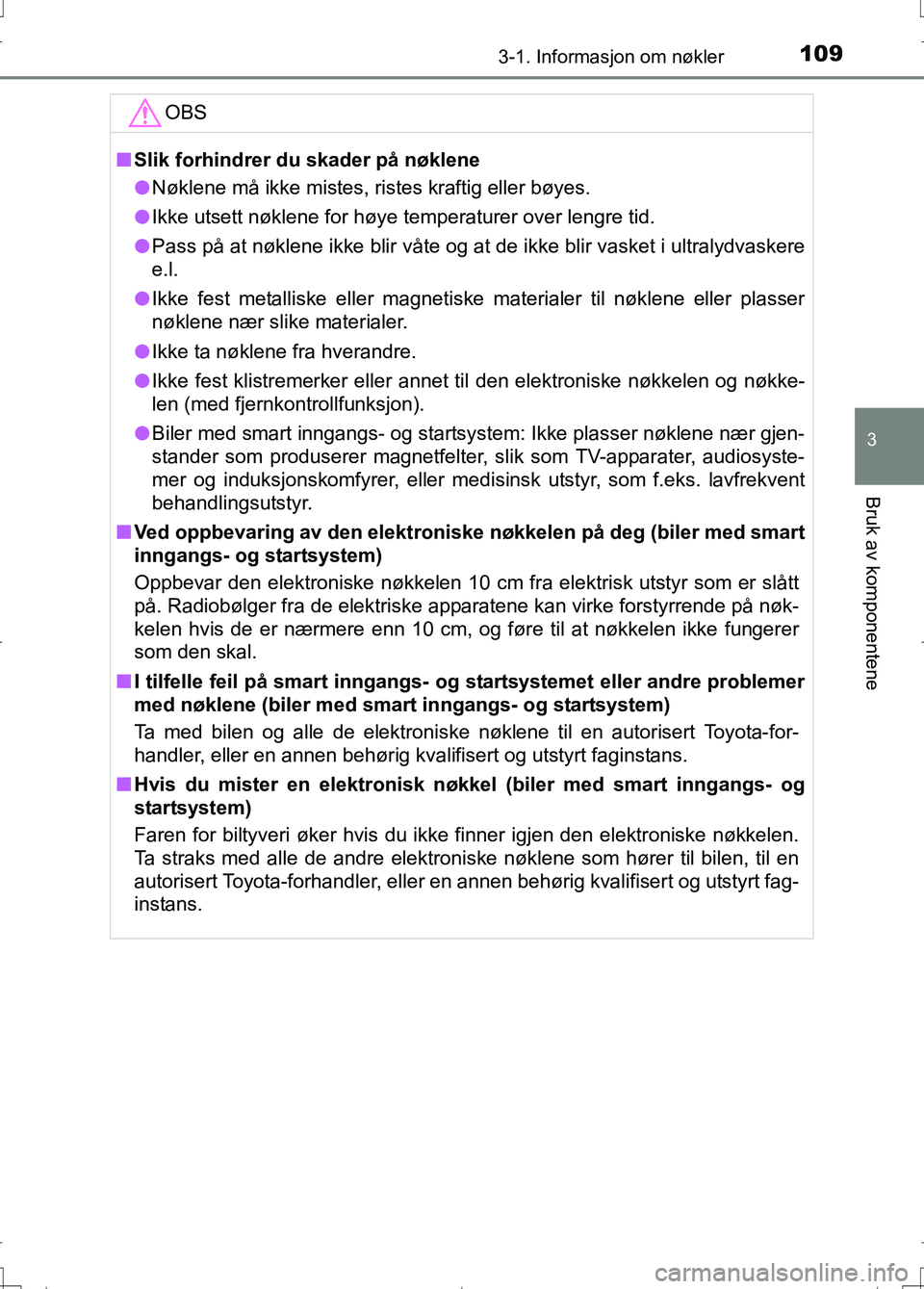 TOYOTA AURIS 2016  Instruksjoner for bruk (in Norwegian) 1093-1. Informasjon om nøkler
OM12J31NO
3
Bruk av komponentene
OBS
nSlik forhindrer du skader på nøklene
l Nøklene må ikke mistes, ristes kraftig eller bøyes.
l Ikke utsett nøklene for høye te