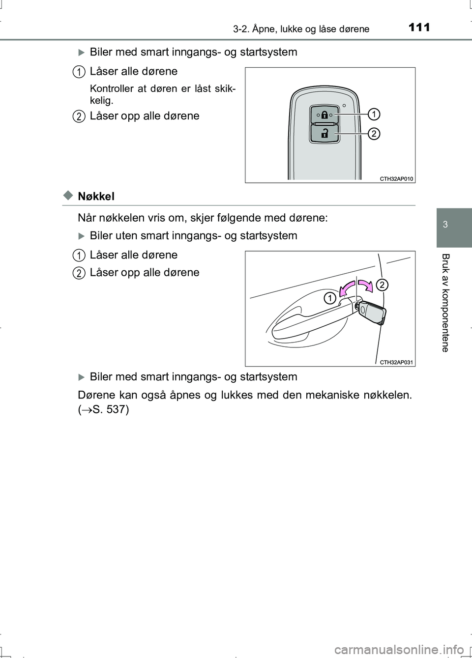 TOYOTA AURIS 2016 Instruksjoner for bruk (in Norwegian) 1113-2. Åpne, lukke og låse dørene
OM12J31NO
3
Bruk av komponentene
Biler med smart inngangs- og startsystem
Låser alle dørene
Kontroller at døren er låst skik-
kelig.
Låser opp alle døren TOYOTA AURIS 2016 Instruksjoner for bruk (in Norwegian) 1113-2. Åpne, lukke og låse dørene
OM12J31NO
3
Bruk av komponentene
Biler med smart inngangs- og startsystem
Låser alle dørene
Kontroller at døren er låst skik-
kelig.
Låser opp alle døren