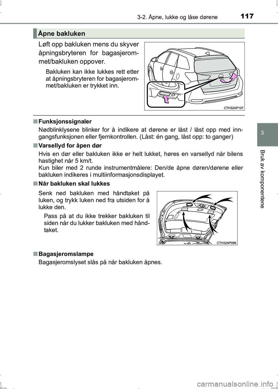 TOYOTA AURIS 2016 Instruksjoner for bruk (in Norwegian) 1173-2. Åpne, lukke og låse dørene
OM12J31NO
3
Bruk av komponentene
Løft opp bakluken mens du skyver
åpningsbryteren for bagasjerom-
met/bakluken oppover.
Bakluken kan ikke lukkes rett etter
at TOYOTA AURIS 2016 Instruksjoner for bruk (in Norwegian) 1173-2. Åpne, lukke og låse dørene
OM12J31NO
3
Bruk av komponentene
Løft opp bakluken mens du skyver
åpningsbryteren for bagasjerom-
met/bakluken oppover.
Bakluken kan ikke lukkes rett etter
at