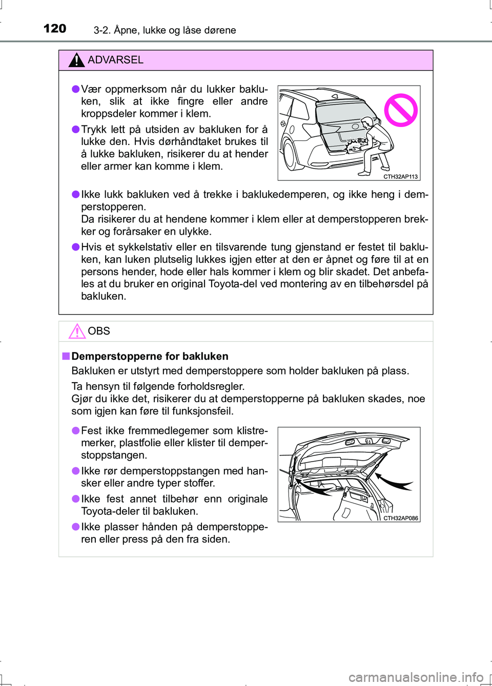 TOYOTA AURIS 2016 Instruksjoner for bruk (in Norwegian) 1203-2. Åpne, lukke og låse dørene
OM12J31NO
ADVARSEL
lIkke lukk bakluken ved å trekke i baklukedemperen, og ikke heng i dem-
perstopperen.
Da risikerer du at hendene kommer i klem eller at dempe TOYOTA AURIS 2016 Instruksjoner for bruk (in Norwegian) 1203-2. Åpne, lukke og låse dørene
OM12J31NO
ADVARSEL
lIkke lukk bakluken ved å trekke i baklukedemperen, og ikke heng i dem-
perstopperen.
Da risikerer du at hendene kommer i klem eller at dempe