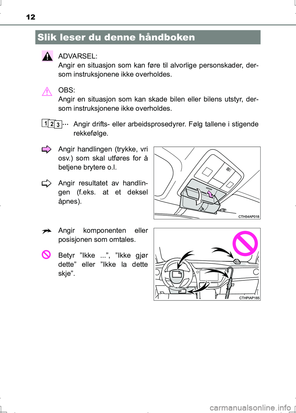 TOYOTA AURIS 2016  Instruksjoner for bruk (in Norwegian) 12
OM12J31NO
ADVARSEL: 
Angir en situasjon som kan føre til alvorlige personskader, der-
som instruksjonene ikke overholdes.
OBS: 
Angir en situasjon som kan skade bilen eller bilens utstyr, der-
som