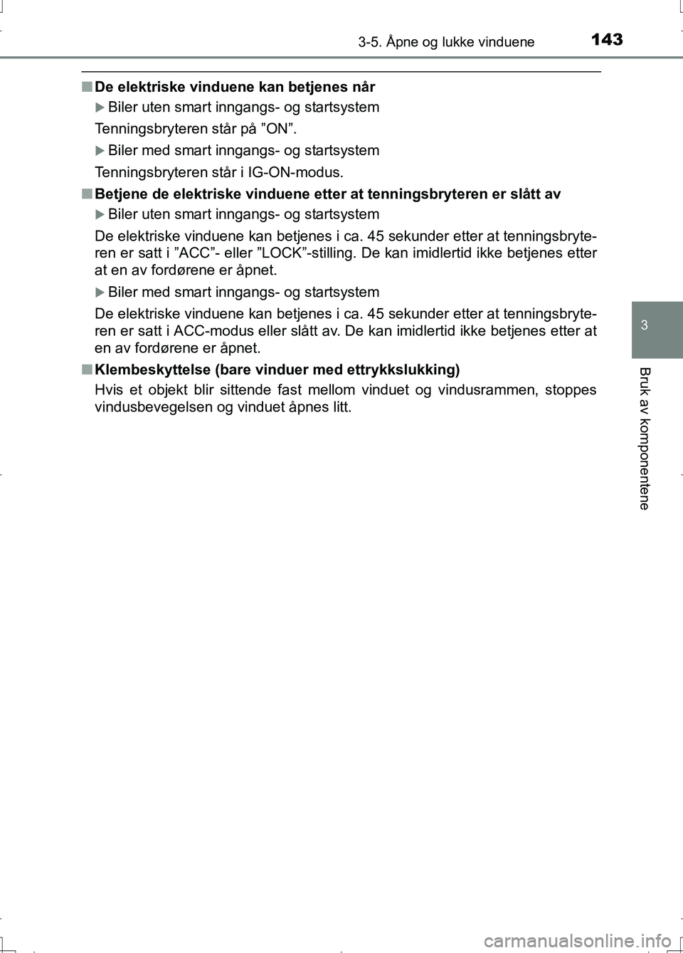 TOYOTA AURIS 2016  Instruksjoner for bruk (in Norwegian) 1433-5. Åpne og lukke vinduene
OM12J31NO
3
Bruk av komponentene
nDe elektriske vinduene kan betjenes når
Biler uten smart inngangs- og startsystem
Tenningsbryteren står på ”ON”.
Biler me