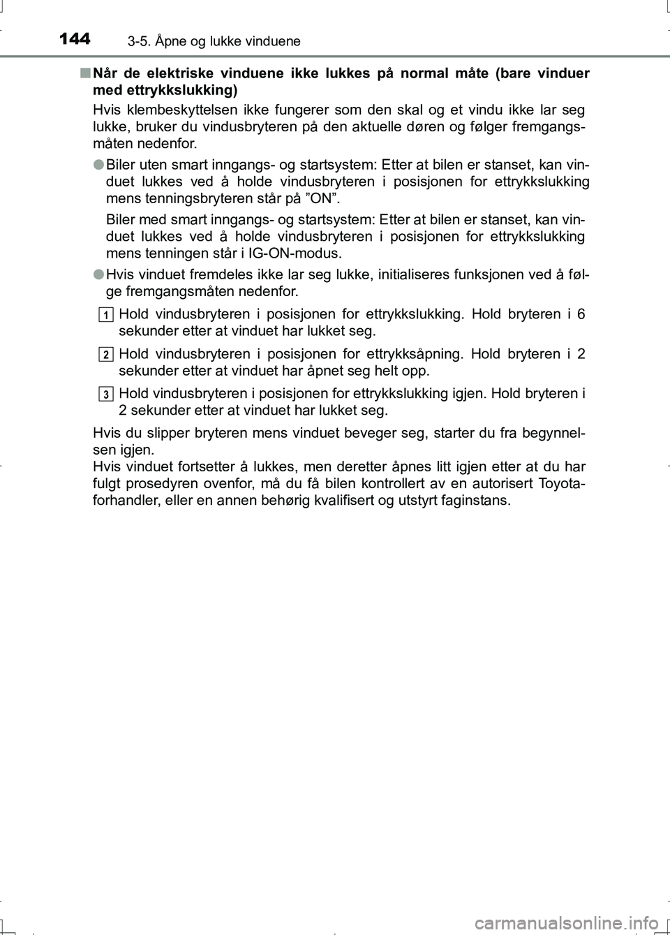 TOYOTA AURIS 2016 Instruksjoner for bruk (in Norwegian) 1443-5. Åpne og lukke vinduene
OM12J31NOn
Når de elektriske vinduene ikke lukkes på normal måte (bare vinduer
med ettrykkslukking)
Hvis klembeskyttelsen ikke fungerer som den skal og et vindu ikke TOYOTA AURIS 2016 Instruksjoner for bruk (in Norwegian) 1443-5. Åpne og lukke vinduene
OM12J31NOn
Når de elektriske vinduene ikke lukkes på normal måte (bare vinduer
med ettrykkslukking)
Hvis klembeskyttelsen ikke fungerer som den skal og et vindu ikke