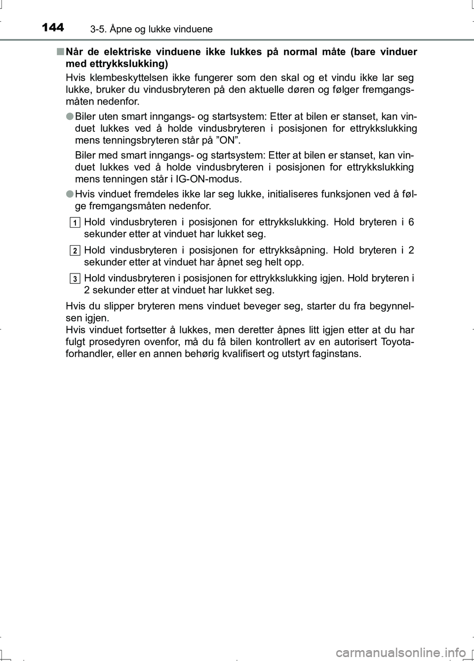 TOYOTA AURIS 2016  Instruksjoner for bruk (in Norwegian) 1443-5. Åpne og lukke vinduene
OM12J31NOn
Når de elektriske vinduene ikke lukkes på normal måte (bare vinduer
med ettrykkslukking)
Hvis klembeskyttelsen ikke fungerer som den skal og et vindu ikke