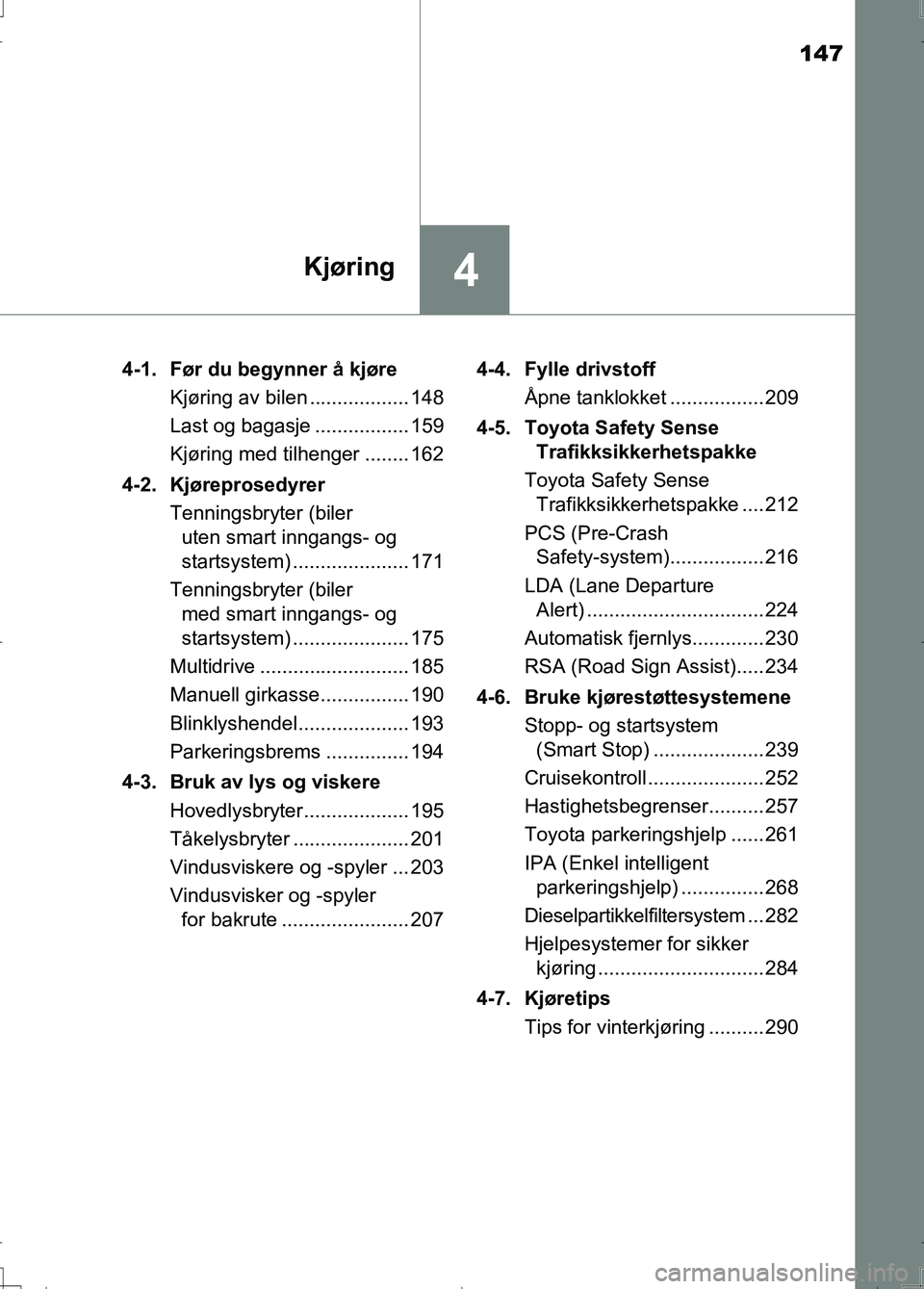 TOYOTA AURIS 2016 Instruksjoner for bruk (in Norwegian) 147
4Kjøring
OM12J31NO4-1. Før du begynner å kjøre
Kjøring av bilen .................. 148
Last og bagasje ................. 159
Kjøring med tilhenger ........ 162
4-2. Kjøreprosedyrer Tenning TOYOTA AURIS 2016 Instruksjoner for bruk (in Norwegian) 147
4Kjøring
OM12J31NO4-1. Før du begynner å kjøre
Kjøring av bilen .................. 148
Last og bagasje ................. 159
Kjøring med tilhenger ........ 162
4-2. Kjøreprosedyrer Tenning