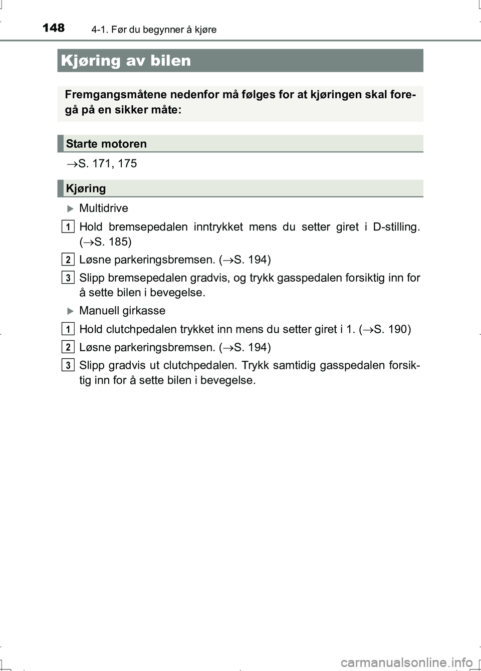 TOYOTA AURIS 2016 Instruksjoner for bruk (in Norwegian) 148
OM12J31NO
4-1. Før du begynner å kjøre
S. 171, 175
Multidrive
Hold bremsepedalen innt rykket mens du setter giret i D-stilling.
( S. 185)
Løsne parkeringsbremsen. ( S. 194)
Slipp TOYOTA AURIS 2016 Instruksjoner for bruk (in Norwegian) 148
OM12J31NO
4-1. Før du begynner å kjøre
S. 171, 175
Multidrive
Hold bremsepedalen innt rykket mens du setter giret i D-stilling.
( S. 185)
Løsne parkeringsbremsen. ( S. 194)
Slipp