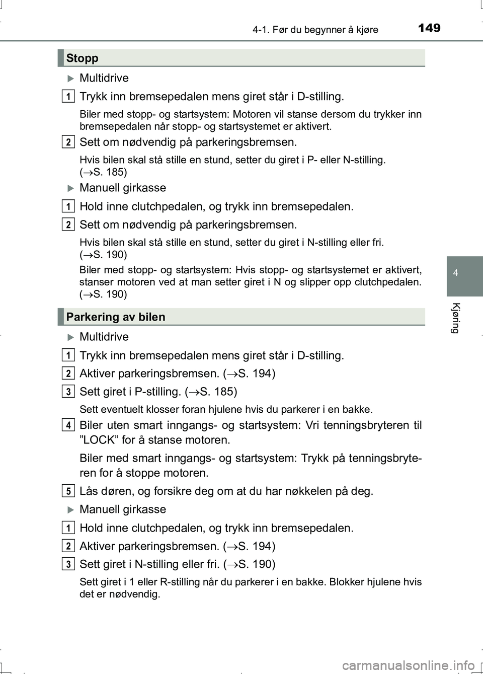 TOYOTA AURIS 2016 Instruksjoner for bruk (in Norwegian) 1494-1. Før du begynner å kjøre
OM12J31NO
4
Kjøring
Multidrive
Trykk inn bremsepedalen mens giret står i D-stilling.
Biler med stopp- og startsystem: Motoren vil stanse dersom du trykker inn
b TOYOTA AURIS 2016 Instruksjoner for bruk (in Norwegian) 1494-1. Før du begynner å kjøre
OM12J31NO
4
Kjøring
Multidrive
Trykk inn bremsepedalen mens giret står i D-stilling.
Biler med stopp- og startsystem: Motoren vil stanse dersom du trykker inn
b