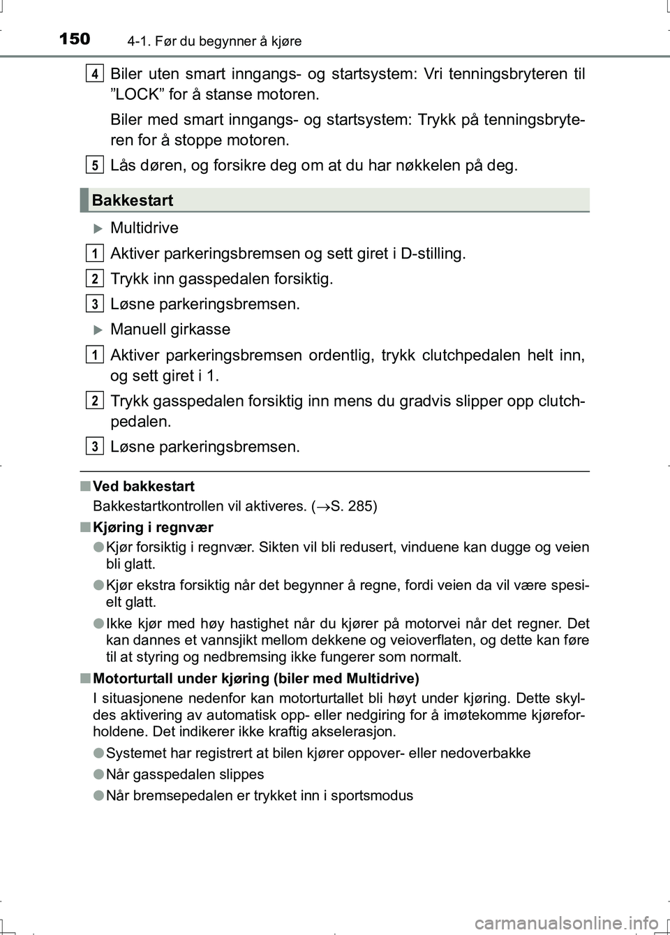 TOYOTA AURIS 2016  Instruksjoner for bruk (in Norwegian) 1504-1. Før du begynner å kjøre
OM12J31NO
Biler uten smart inngangs- og startsystem: Vri tenningsbryteren til
”LOCK” for å stanse motoren.
Biler med smart inngangs- og startsystem: Trykk på t