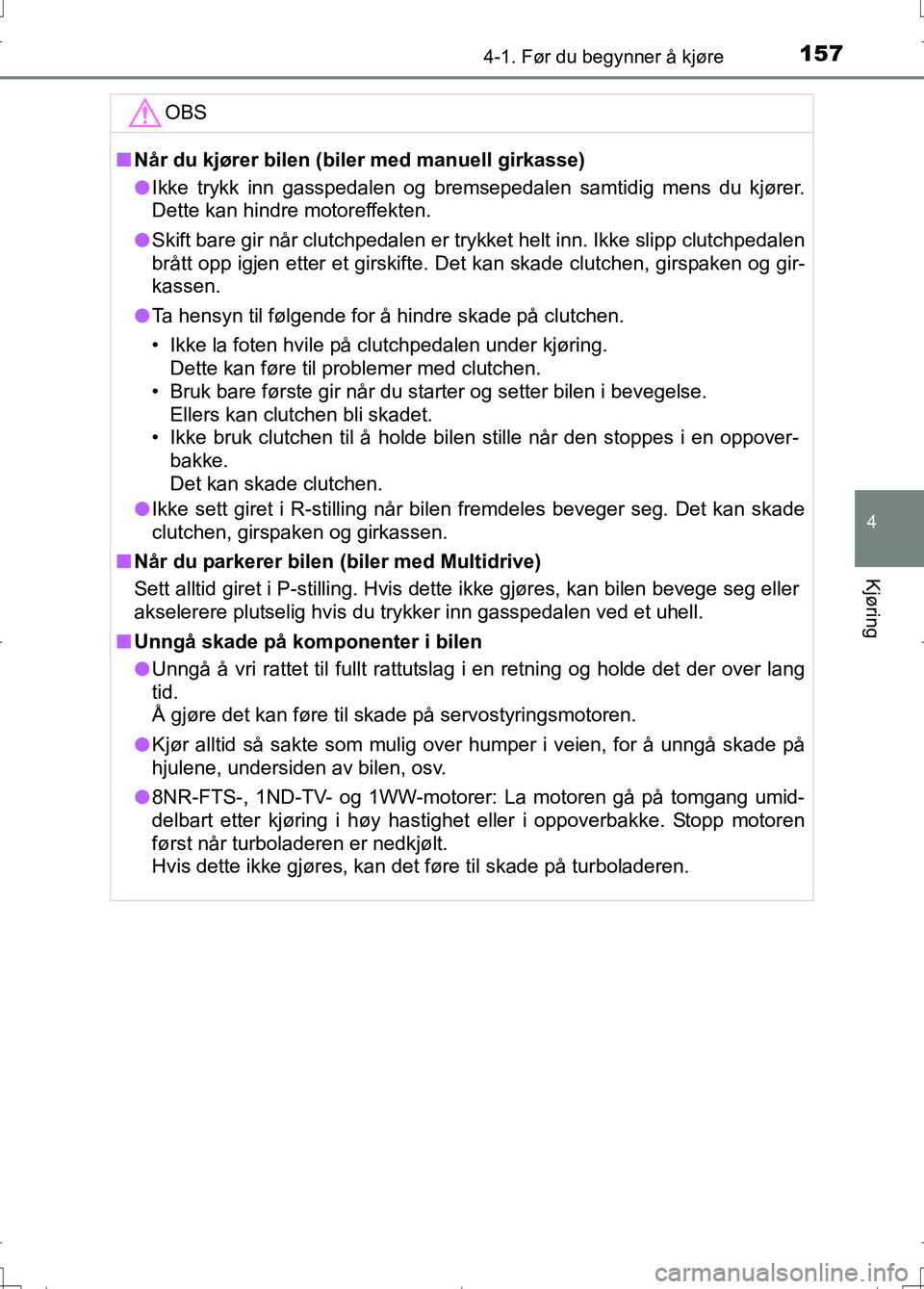 TOYOTA AURIS 2016 Instruksjoner for bruk (in Norwegian) 1574-1. Før du begynner å kjøre
OM12J31NO
4
Kjøring
OBS
nNår du kjører bilen (biler med manuell girkasse)
l Ikke trykk inn gasspedalen og bremsepedalen samtidig mens du kjører.
Dette kan hindre TOYOTA AURIS 2016 Instruksjoner for bruk (in Norwegian) 1574-1. Før du begynner å kjøre
OM12J31NO
4
Kjøring
OBS
nNår du kjører bilen (biler med manuell girkasse)
l Ikke trykk inn gasspedalen og bremsepedalen samtidig mens du kjører.
Dette kan hindre