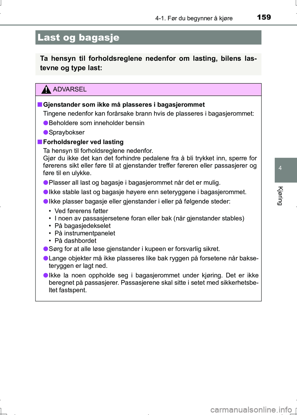 TOYOTA AURIS 2016 Instruksjoner for bruk (in Norwegian) 1594-1. Før du begynner å kjøre
OM12J31NO
4
Kjøring
Last og bagasje
Ta hensyn til forholdsreglene nedenfor om lasting, bilens las-
tevne og type last:
ADVARSEL
n Gjenstander som ikke må plasseres TOYOTA AURIS 2016 Instruksjoner for bruk (in Norwegian) 1594-1. Før du begynner å kjøre
OM12J31NO
4
Kjøring
Last og bagasje
Ta hensyn til forholdsreglene nedenfor om lasting, bilens las-
tevne og type last:
ADVARSEL
n Gjenstander som ikke må plasseres