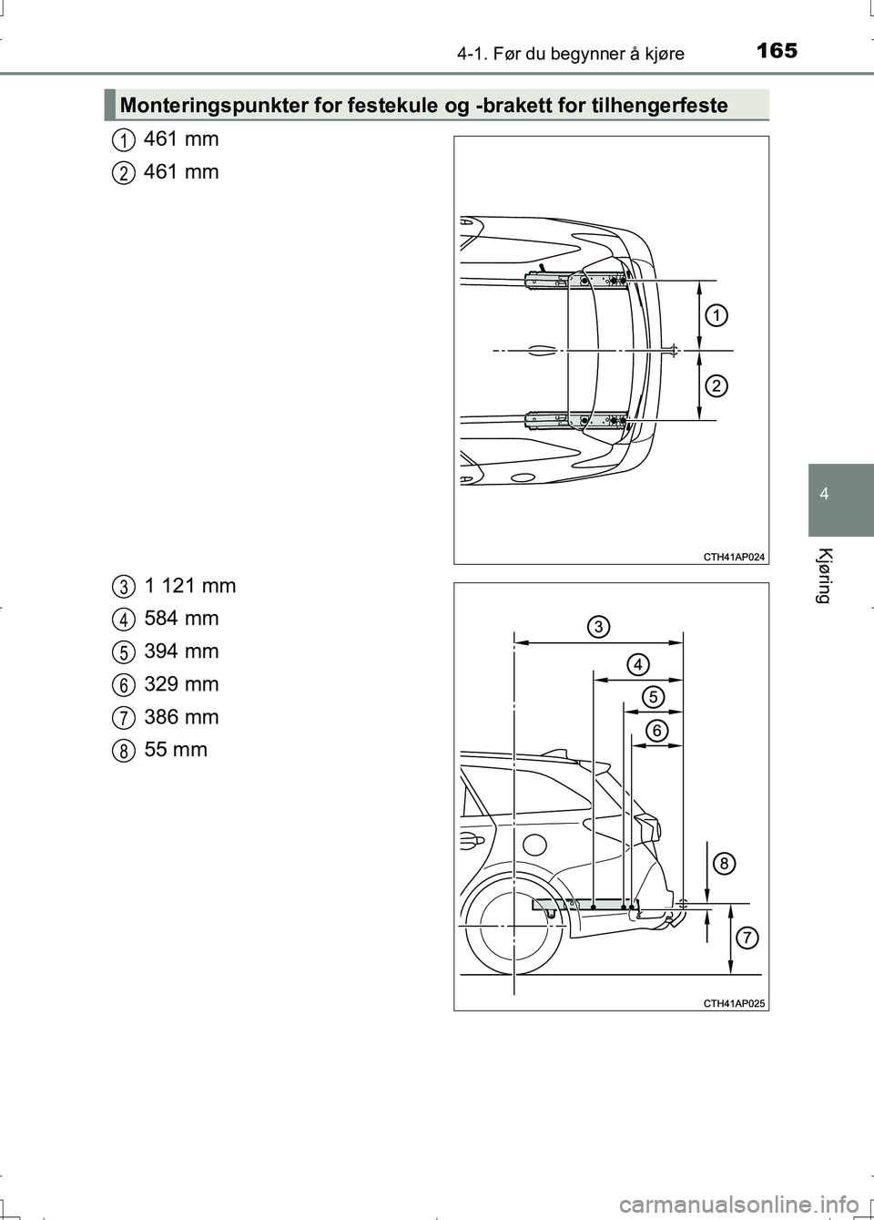 TOYOTA AURIS 2016 Instruksjoner for bruk (in Norwegian) 1654-1. Før du begynner å kjøre
OM12J31NO
4
Kjøring
461 mm
461 mm
1 121 mm
584 mm
394 mm
329 mm
386 mm
55 mm
Monteringspunkter for festekule og -brakett for tilhengerfeste
1
2
3
4
5
6
7
8
AURIS To TOYOTA AURIS 2016 Instruksjoner for bruk (in Norwegian) 1654-1. Før du begynner å kjøre
OM12J31NO
4
Kjøring
461 mm
461 mm
1 121 mm
584 mm
394 mm
329 mm
386 mm
55 mm
Monteringspunkter for festekule og -brakett for tilhengerfeste
1
2
3
4
5
6
7
8
AURIS To