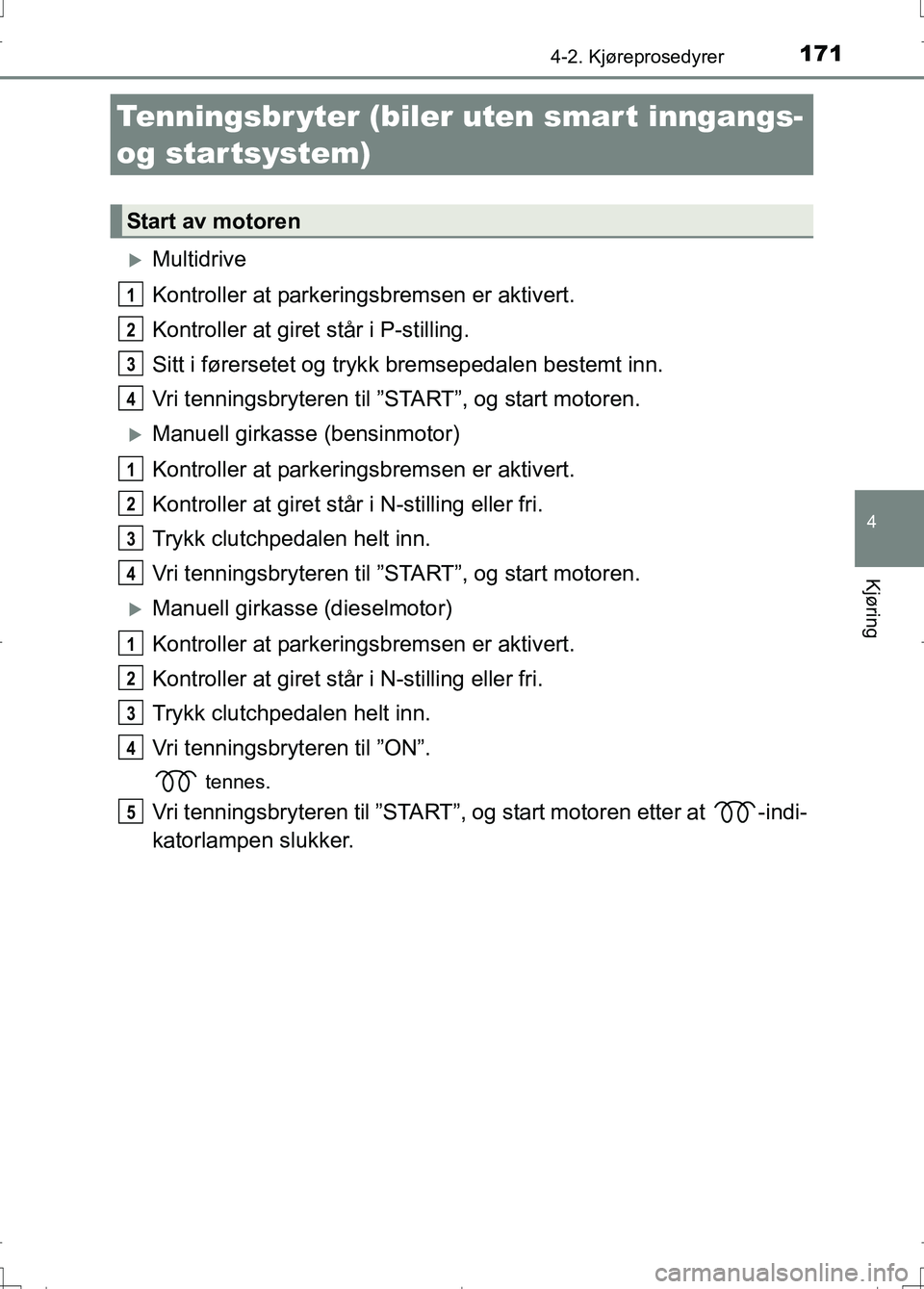 TOYOTA AURIS 2016 Instruksjoner for bruk (in Norwegian) 171
OM12J31NO
4
Kjøring
4-2. Kjøreprosedyrer
Multidrive
Kontroller at parkeringsbremsen er aktivert.
Kontroller at giret står i P-stilling.
Sitt i førersetet og tryk k bremsepedalen bestemt inn TOYOTA AURIS 2016 Instruksjoner for bruk (in Norwegian) 171
OM12J31NO
4
Kjøring
4-2. Kjøreprosedyrer
Multidrive
Kontroller at parkeringsbremsen er aktivert.
Kontroller at giret står i P-stilling.
Sitt i førersetet og tryk k bremsepedalen bestemt inn
