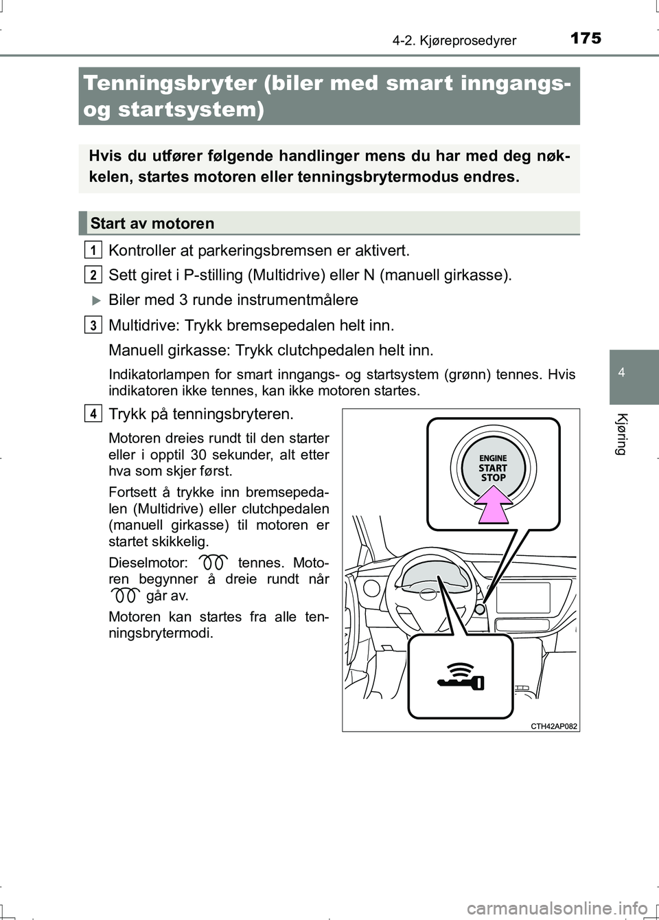 TOYOTA AURIS 2016 Instruksjoner for bruk (in Norwegian) 1754-2. Kjøreprosedyrer
OM12J31NO
4
Kjøring
Kontroller at parkeringsbremsen er aktivert.
Sett giret i P-stilling (Multidr ive) eller N (manuell girkasse).
Biler med 3 runde instrumentmålere
Mult TOYOTA AURIS 2016 Instruksjoner for bruk (in Norwegian) 1754-2. Kjøreprosedyrer
OM12J31NO
4
Kjøring
Kontroller at parkeringsbremsen er aktivert.
Sett giret i P-stilling (Multidr ive) eller N (manuell girkasse).
Biler med 3 runde instrumentmålere
Mult