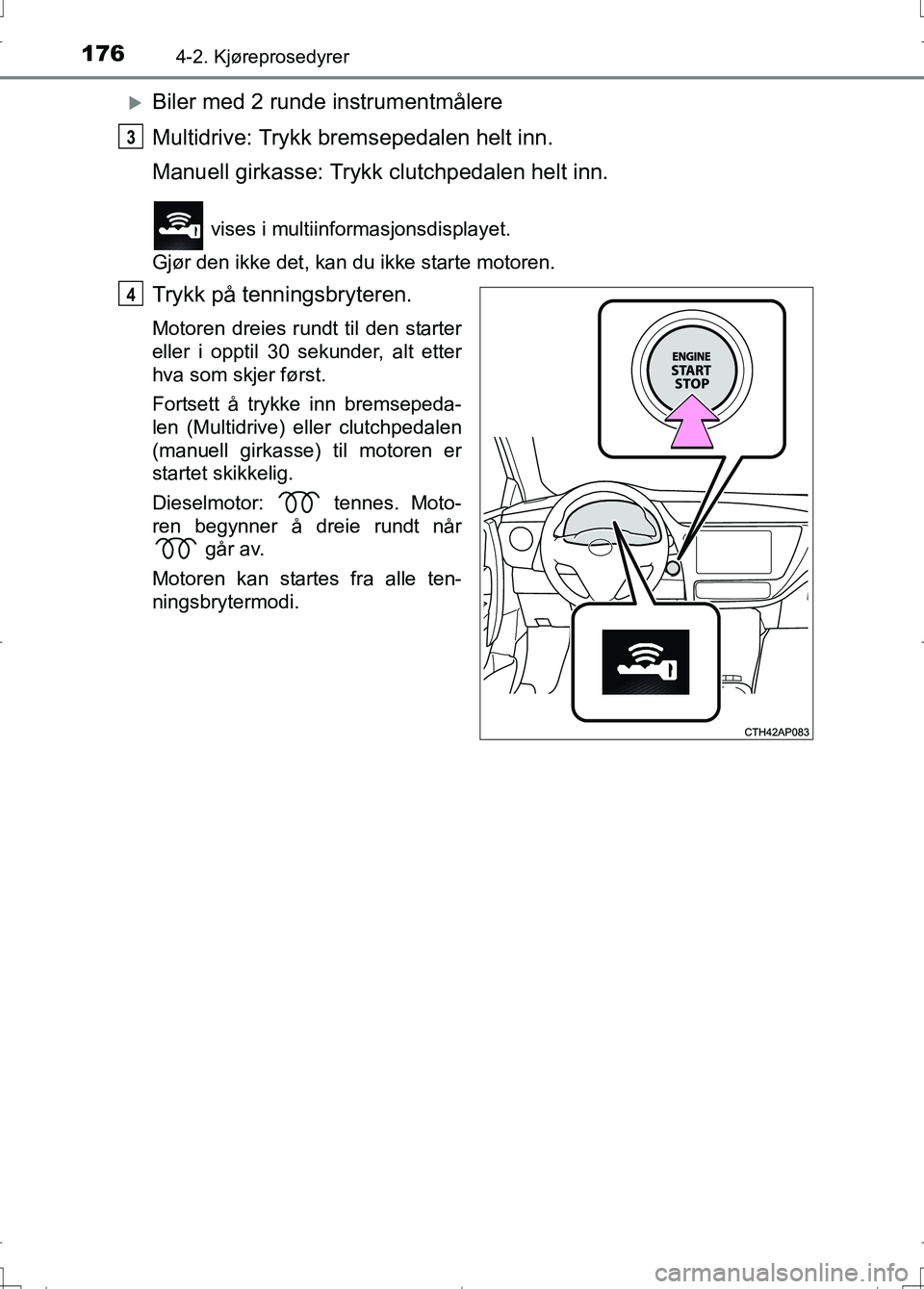 TOYOTA AURIS 2016 Instruksjoner for bruk (in Norwegian) 1764-2. Kjøreprosedyrer
OM12J31NO
Biler med 2 runde instrumentmålere
Multidrive: Trykk bremsepedalen helt inn.
Manuell girkasse: Trykk clutchpedalen helt inn.
vises i multiinformasjonsdisplayet. TOYOTA AURIS 2016 Instruksjoner for bruk (in Norwegian) 1764-2. Kjøreprosedyrer
OM12J31NO
Biler med 2 runde instrumentmålere
Multidrive: Trykk bremsepedalen helt inn.
Manuell girkasse: Trykk clutchpedalen helt inn.
vises i multiinformasjonsdisplayet.