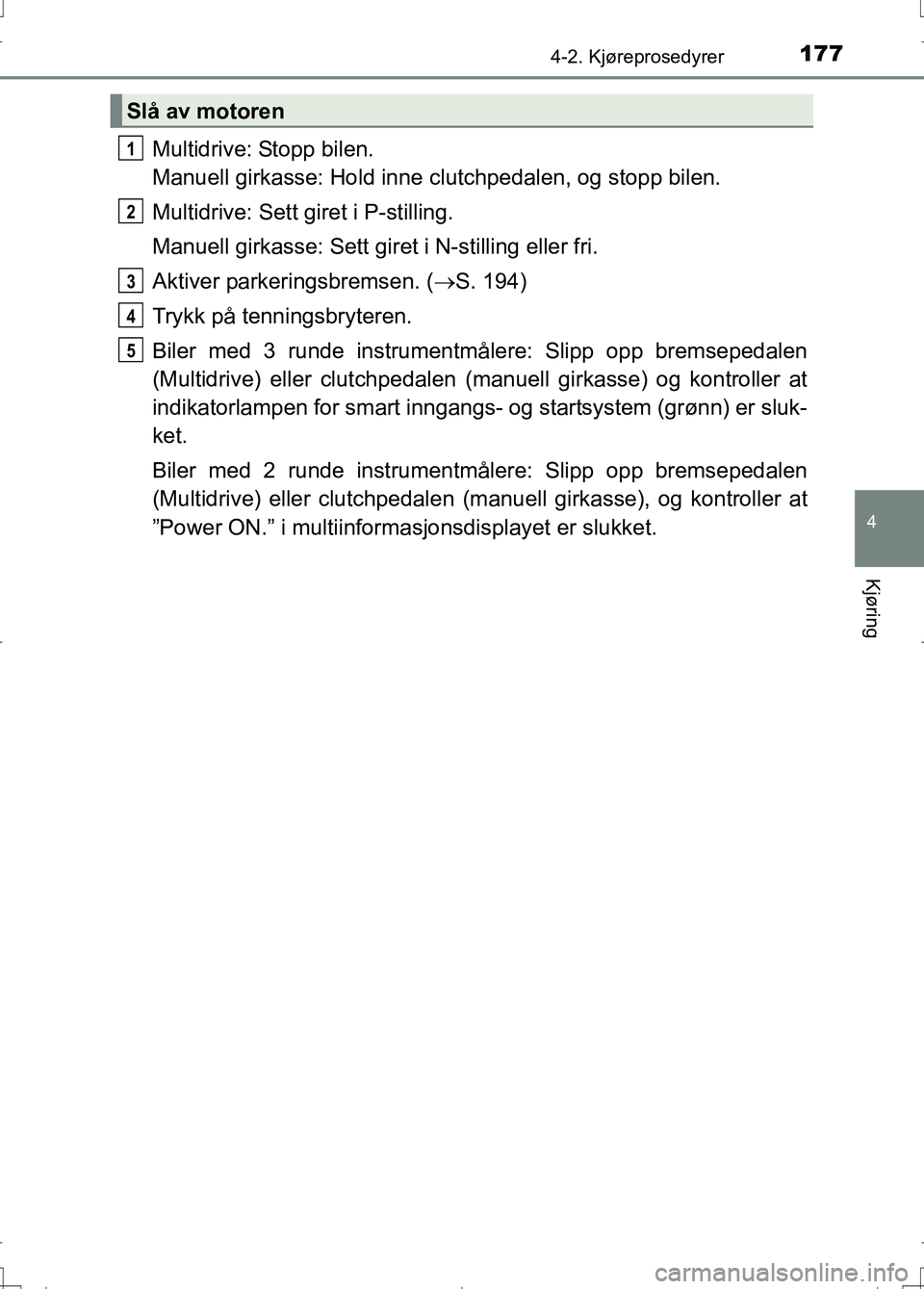 TOYOTA AURIS 2016 Instruksjoner for bruk (in Norwegian) 1774-2. Kjøreprosedyrer
OM12J31NO
4
Kjøring
Multidrive: Stopp bilen.
Manuell girkasse: Hold inne clutchpedalen, og stopp bilen.
Multidrive: Sett giret i P-stilling.
Manuell girkasse: Sett giret i N- TOYOTA AURIS 2016 Instruksjoner for bruk (in Norwegian) 1774-2. Kjøreprosedyrer
OM12J31NO
4
Kjøring
Multidrive: Stopp bilen.
Manuell girkasse: Hold inne clutchpedalen, og stopp bilen.
Multidrive: Sett giret i P-stilling.
Manuell girkasse: Sett giret i N-