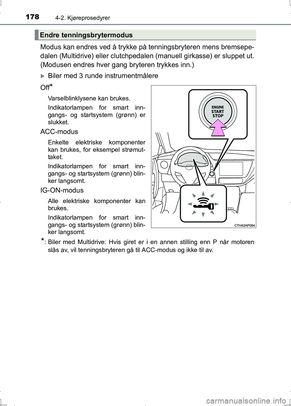 TOYOTA AURIS 2016  Instruksjoner for bruk (in Norwegian) 1784-2. Kjøreprosedyrer
OM12J31NO
Modus kan endres ved å trykke på tenningsbryteren mens bremsepe-
dalen (Multidrive) eller clutchpedalen  (manuell girkasse) er sluppet ut.
(Modusen endres hver gan