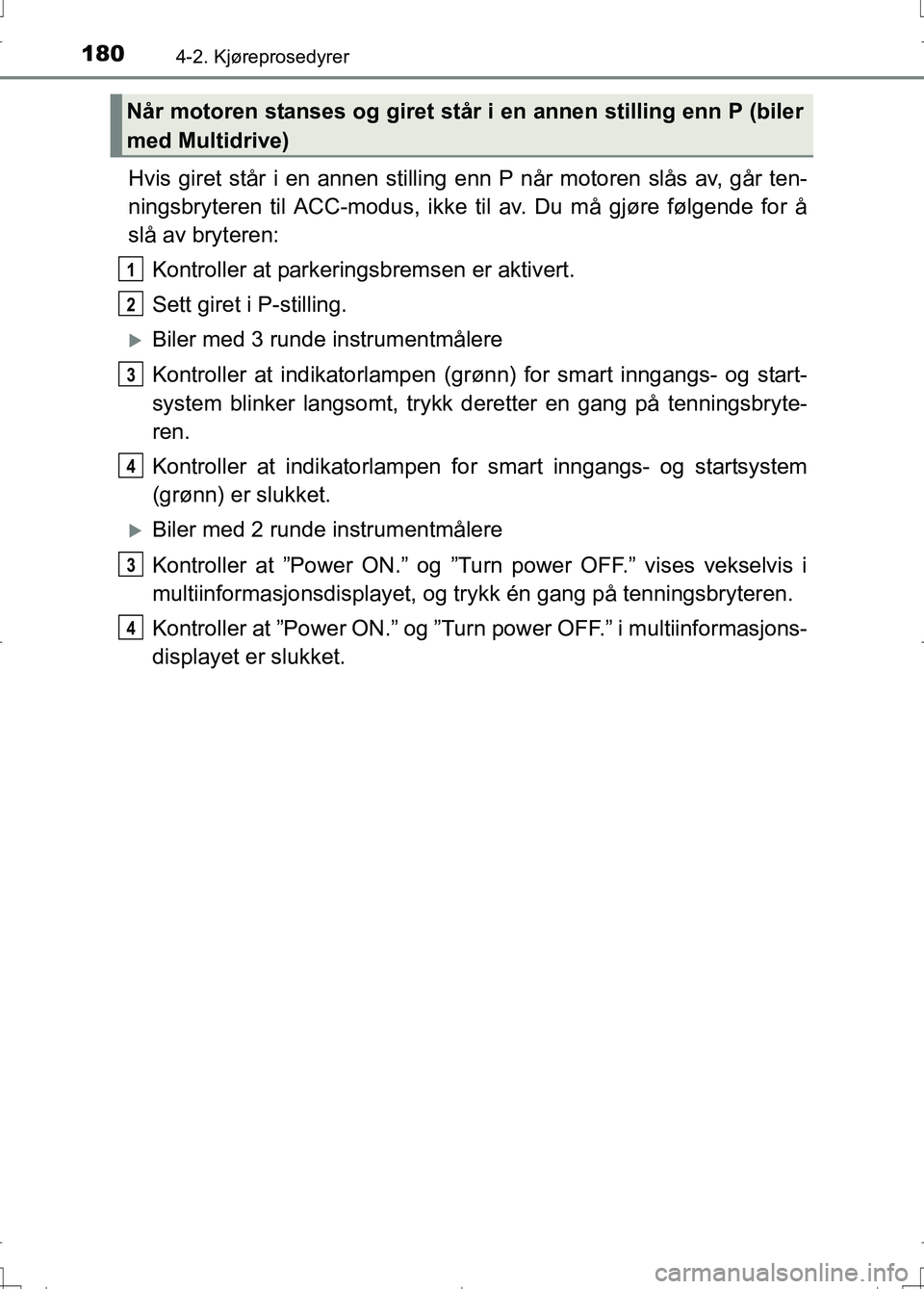 TOYOTA AURIS 2016 Instruksjoner for bruk (in Norwegian) 1804-2. Kjøreprosedyrer
OM12J31NO
Hvis giret står i en annen stilling enn P når motoren slås av, går ten-
ningsbryteren til ACC-modus, ikke til av. Du må gjøre følgende for å
slå av bryteren TOYOTA AURIS 2016 Instruksjoner for bruk (in Norwegian) 1804-2. Kjøreprosedyrer
OM12J31NO
Hvis giret står i en annen stilling enn P når motoren slås av, går ten-
ningsbryteren til ACC-modus, ikke til av. Du må gjøre følgende for å
slå av bryteren