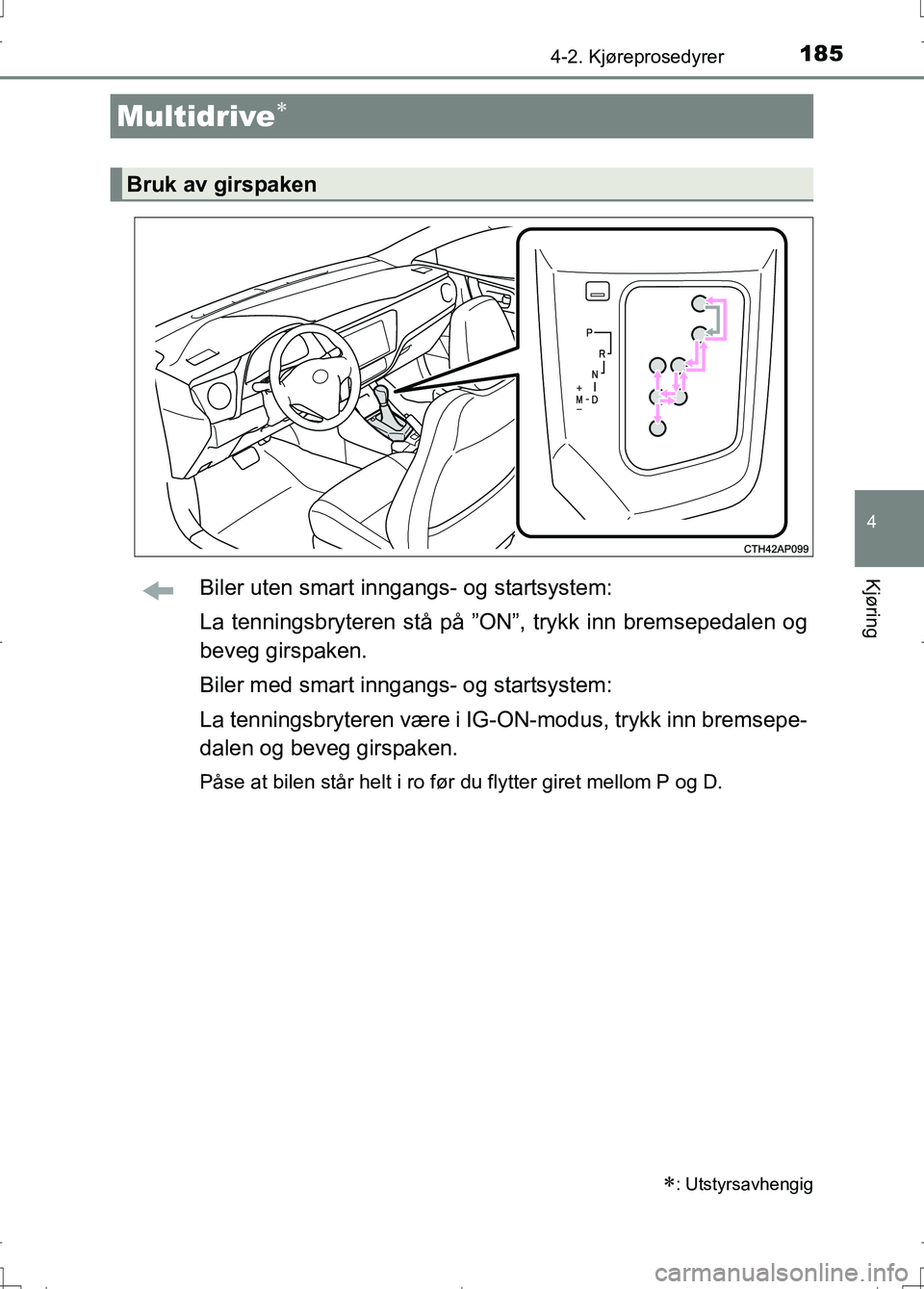 TOYOTA AURIS 2016 Instruksjoner for bruk (in Norwegian) 1854-2. Kjøreprosedyrer
OM12J31NO
4
KjøringBiler uten smart inngangs- og startsystem:
La tenningsbryteren stå på ”ON”, trykk inn bremsepedalen og
beveg girspaken.
Biler med smart inngangs- og TOYOTA AURIS 2016 Instruksjoner for bruk (in Norwegian) 1854-2. Kjøreprosedyrer
OM12J31NO
4
KjøringBiler uten smart inngangs- og startsystem:
La tenningsbryteren stå på ”ON”, trykk inn bremsepedalen og
beveg girspaken.
Biler med smart inngangs- og