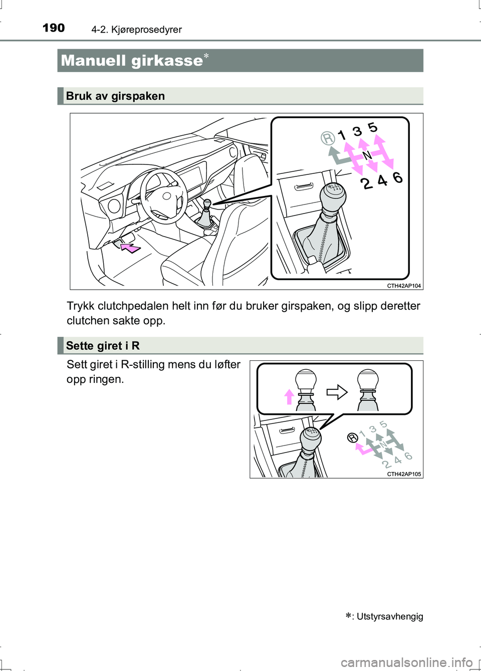 TOYOTA AURIS 2016  Instruksjoner for bruk (in Norwegian) 1904-2. Kjøreprosedyrer
OM12J31NO
Trykk clutchpedalen helt inn før du bruker girspaken, og slipp deretter
clutchen sakte opp.
Sett giret i R-stilling mens du løfter
opp ringen.
Manuell girkasse
