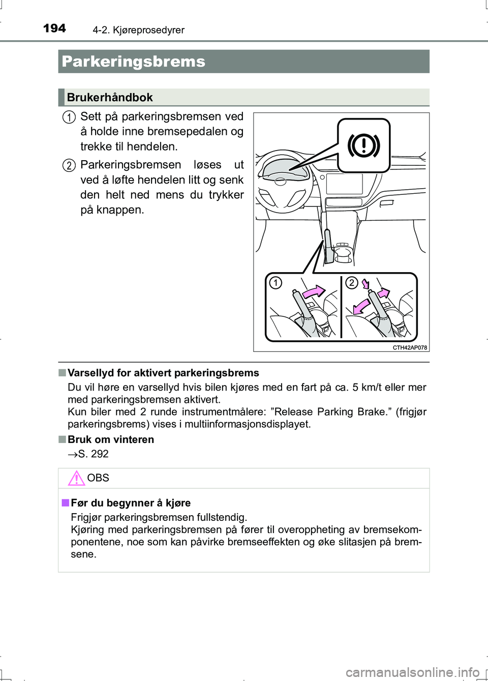 TOYOTA AURIS 2016 Instruksjoner for bruk (in Norwegian) 1944-2. Kjøreprosedyrer
OM12J31NO
Sett på parkeringsbremsen ved
å holde inne bremsepedalen og
trekke til hendelen.
Parkeringsbremsen løses ut
ved å løfte hendelen litt og senk
den helt ned mens TOYOTA AURIS 2016 Instruksjoner for bruk (in Norwegian) 1944-2. Kjøreprosedyrer
OM12J31NO
Sett på parkeringsbremsen ved
å holde inne bremsepedalen og
trekke til hendelen.
Parkeringsbremsen løses ut
ved å løfte hendelen litt og senk
den helt ned mens