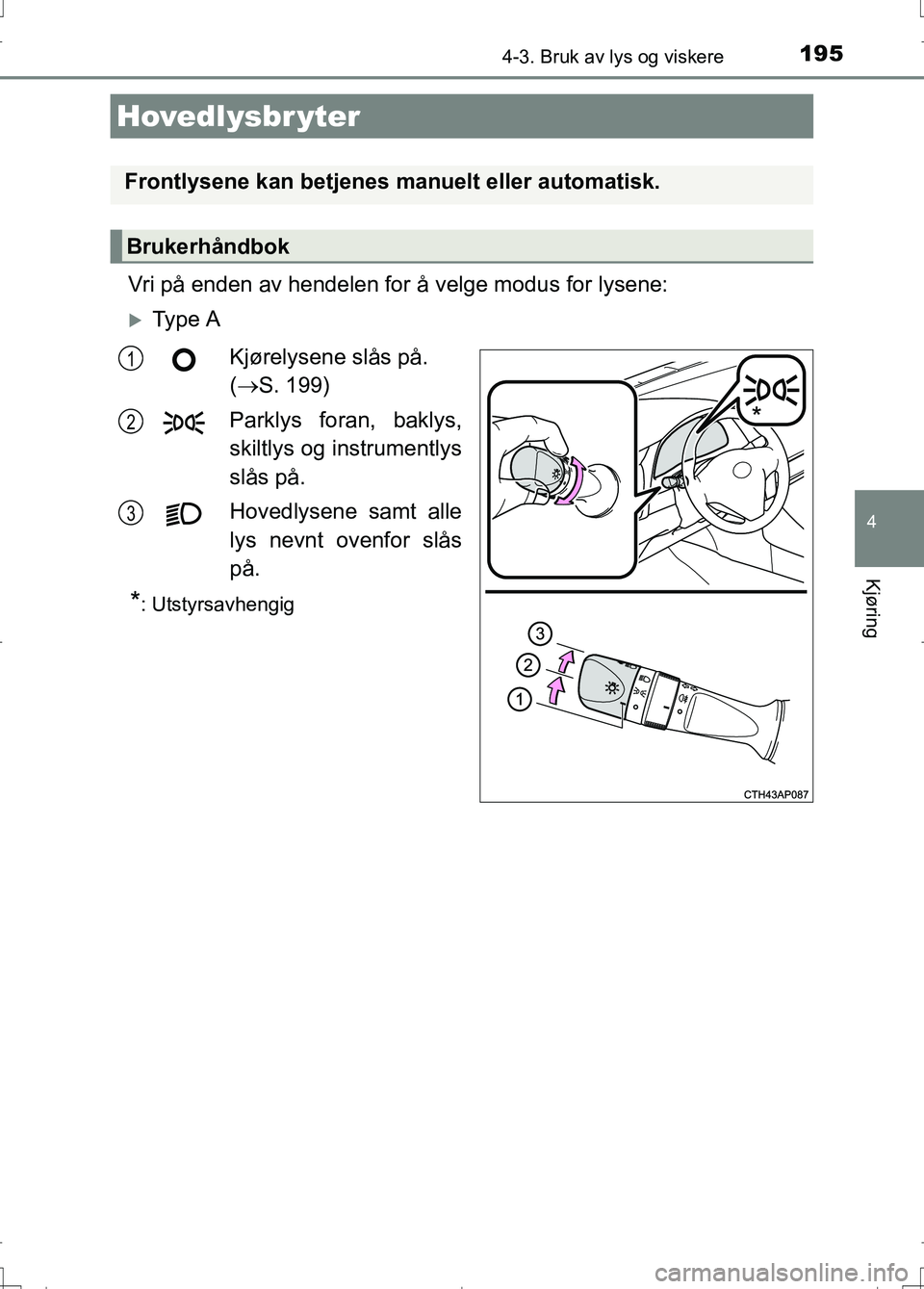 TOYOTA AURIS 2016 Instruksjoner for bruk (in Norwegian) 195
OM12J31NO
4
Kjøring
4-3. Bruk av lys og viskere
Vri på enden av hendelen for å velge modus for lysene:
Ty p e AKjørelysene slås på.
( S. 199)
Parklys foran, baklys,
skiltlys og instr TOYOTA AURIS 2016 Instruksjoner for bruk (in Norwegian) 195
OM12J31NO
4
Kjøring
4-3. Bruk av lys og viskere
Vri på enden av hendelen for å velge modus for lysene:
Ty p e AKjørelysene slås på.
( S. 199)
Parklys foran, baklys,
skiltlys og instr