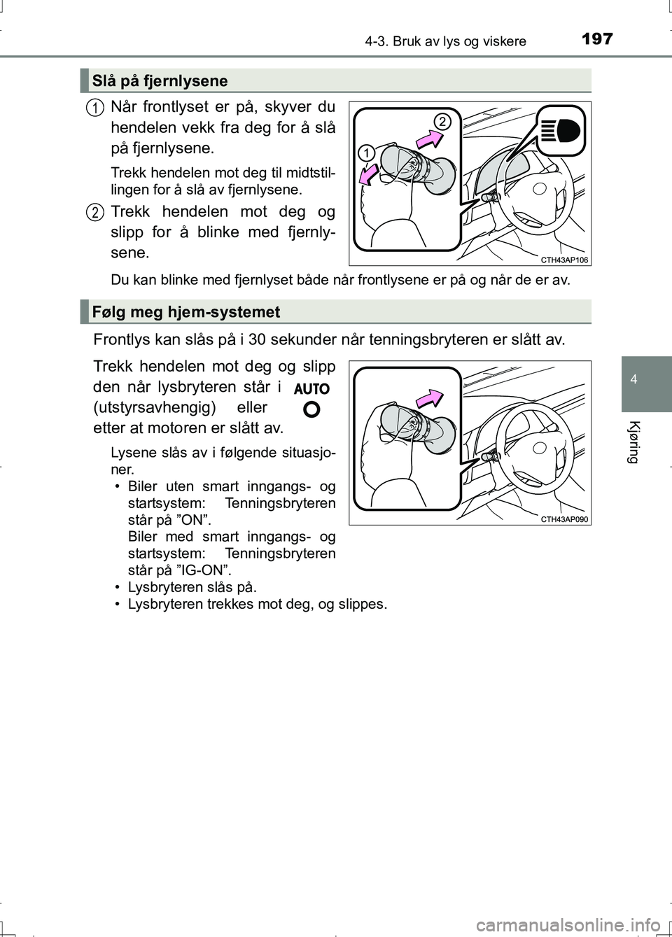 TOYOTA AURIS 2016 Instruksjoner for bruk (in Norwegian) 1974-3. Bruk av lys og viskere
OM12J31NO
4
Kjøring
Når frontlyset er på, skyver du
hendelen vekk fra deg for å slå
på fjernlysene.
Trekk hendelen mot deg til midtstil-
lingen for å slå av fjer TOYOTA AURIS 2016 Instruksjoner for bruk (in Norwegian) 1974-3. Bruk av lys og viskere
OM12J31NO
4
Kjøring
Når frontlyset er på, skyver du
hendelen vekk fra deg for å slå
på fjernlysene.
Trekk hendelen mot deg til midtstil-
lingen for å slå av fjer