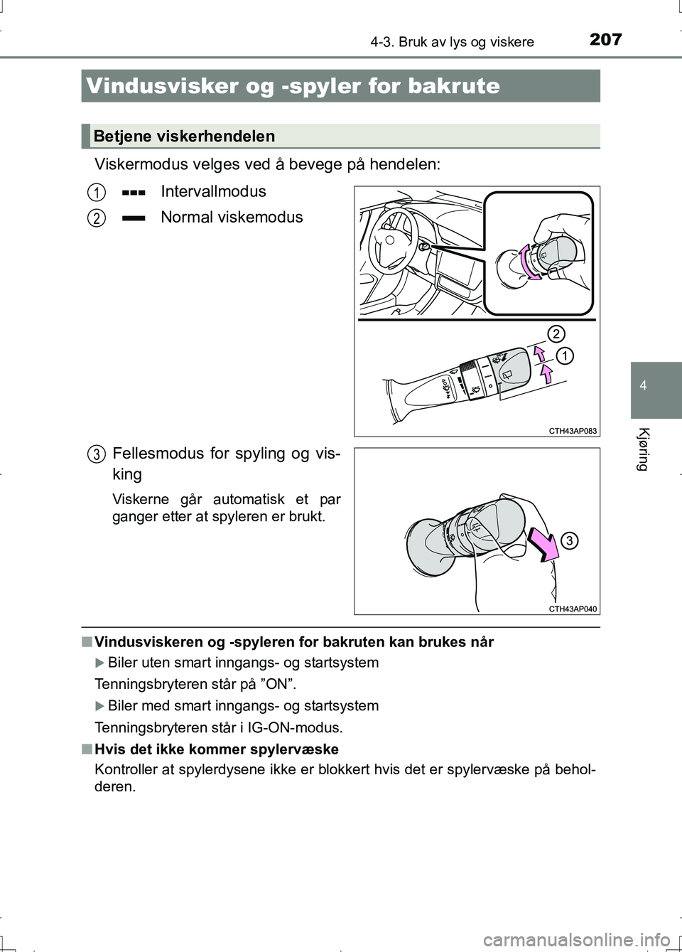 TOYOTA AURIS 2016 Instruksjoner for bruk (in Norwegian) 2074-3. Bruk av lys og viskere
OM12J31NO
4
Kjøring
Viskermodus velges ved å bevege på hendelen:
Intervallmodus
Normal viskemodus
Fellesmodus for spyling og vis-
king
Viskerne går automatisk et par TOYOTA AURIS 2016 Instruksjoner for bruk (in Norwegian) 2074-3. Bruk av lys og viskere
OM12J31NO
4
Kjøring
Viskermodus velges ved å bevege på hendelen:
Intervallmodus
Normal viskemodus
Fellesmodus for spyling og vis-
king
Viskerne går automatisk et par