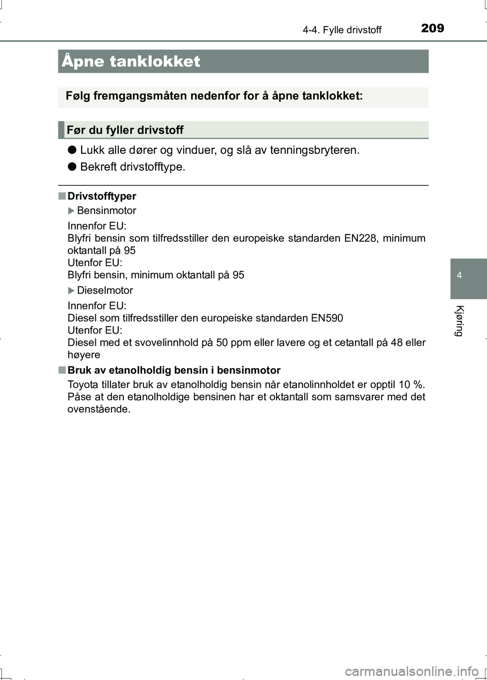 TOYOTA AURIS 2016 Instruksjoner for bruk (in Norwegian) 209
OM12J31NO
4
Kjøring
4-4. Fylle drivstoff
lLukk alle dører og vinduer, og slå av tenningsbryteren.
l Bekreft drivstofftype.
nDrivstofftyper
Bensinmotor
Innenfor EU:
Blyfri bensin som tilfreds TOYOTA AURIS 2016 Instruksjoner for bruk (in Norwegian) 209
OM12J31NO
4
Kjøring
4-4. Fylle drivstoff
lLukk alle dører og vinduer, og slå av tenningsbryteren.
l Bekreft drivstofftype.
nDrivstofftyper
Bensinmotor
Innenfor EU:
Blyfri bensin som tilfreds