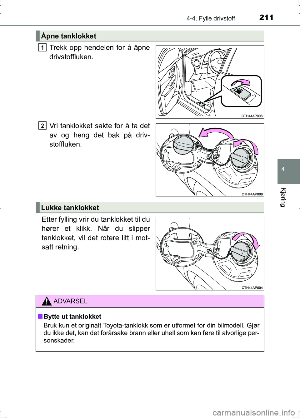 TOYOTA AURIS 2016 Instruksjoner for bruk (in Norwegian) 2114-4. Fylle drivstoff
OM12J31NO
4
Kjøring
Trekk opp hendelen for å åpne
drivstoffluken.
Vri tanklokket sakte for å ta det
av og heng det bak på driv-
stoffluken.
Etter fylling vrir du tanklokke TOYOTA AURIS 2016 Instruksjoner for bruk (in Norwegian) 2114-4. Fylle drivstoff
OM12J31NO
4
Kjøring
Trekk opp hendelen for å åpne
drivstoffluken.
Vri tanklokket sakte for å ta det
av og heng det bak på driv-
stoffluken.
Etter fylling vrir du tanklokke