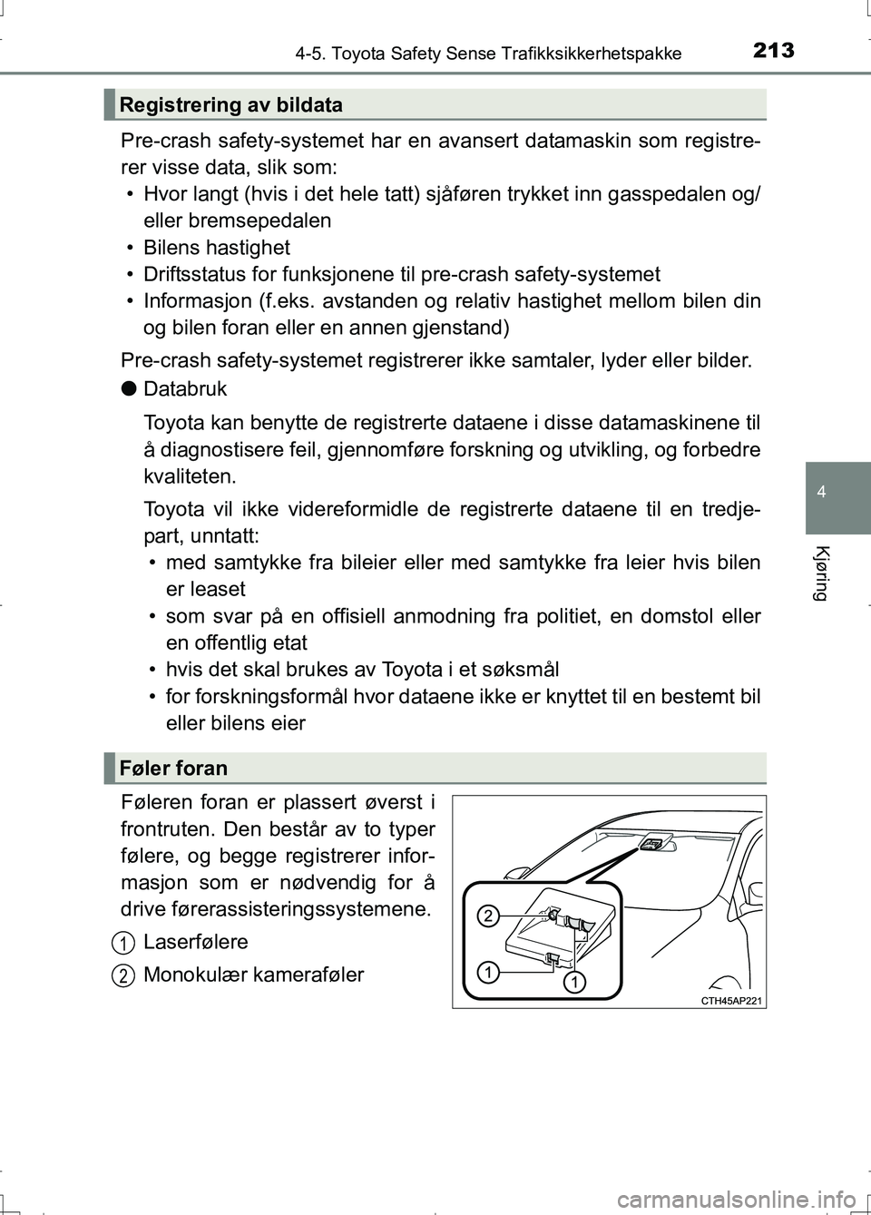 TOYOTA AURIS 2016 Instruksjoner for bruk (in Norwegian) 2134-5. Toyota Safety Sense Trafikksikkerhetspakke
OM12J31NO
4
Kjøring
Pre-crash safety-systemet har en avansert datamaskin som registre-
rer visse data, slik som: • Hvor langt (hvis i det hele tat TOYOTA AURIS 2016 Instruksjoner for bruk (in Norwegian) 2134-5. Toyota Safety Sense Trafikksikkerhetspakke
OM12J31NO
4
Kjøring
Pre-crash safety-systemet har en avansert datamaskin som registre-
rer visse data, slik som: • Hvor langt (hvis i det hele tat