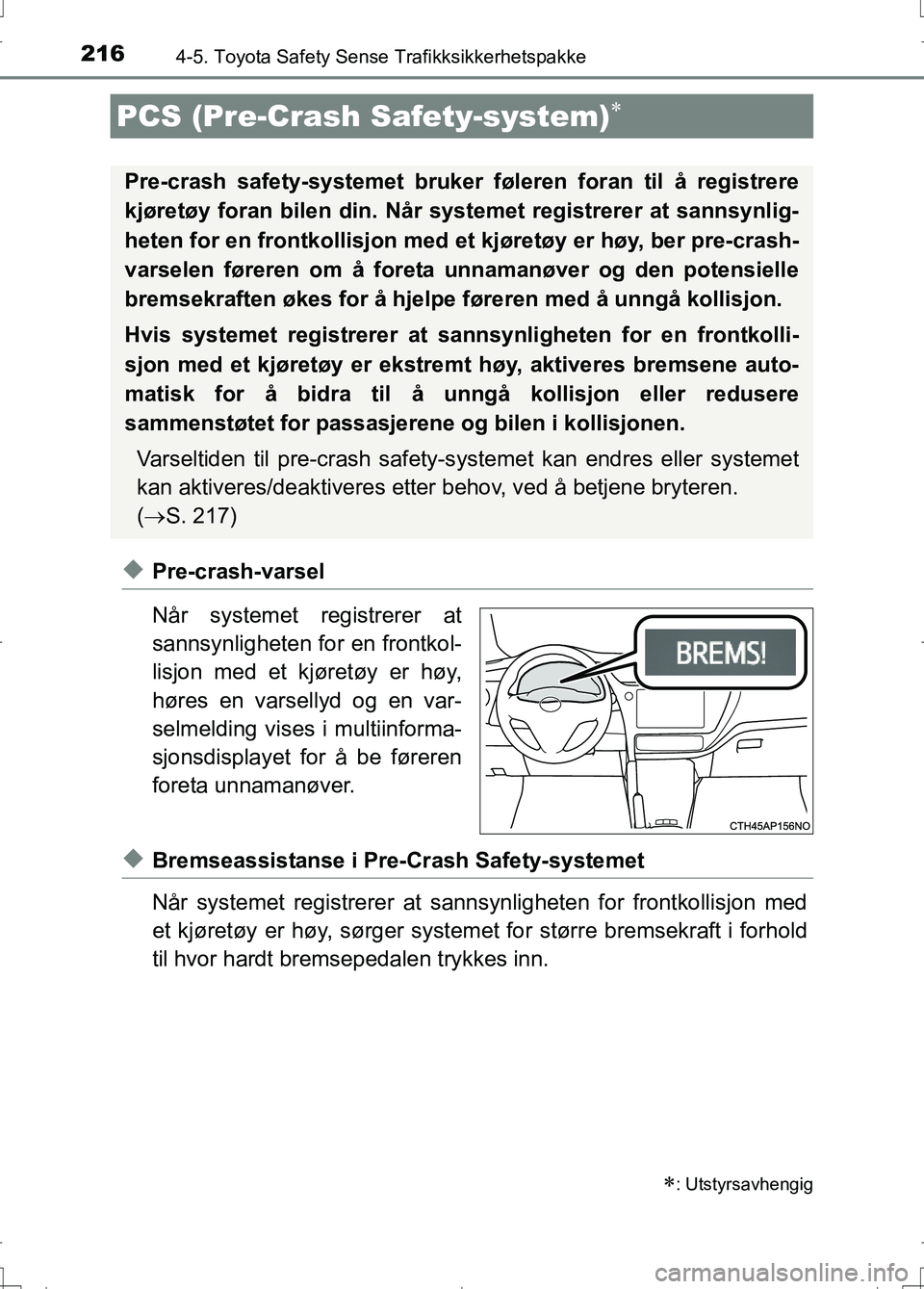 TOYOTA AURIS 2016 Instruksjoner for bruk (in Norwegian) 2164-5. Toyota Safety Sense Trafikksikkerhetspakke
OM12J31NO
uPre-crash-varsel
Når systemet registrerer at
sannsynligheten for en frontkol-
lisjon med et kjøretøy er høy,
høres en varsellyd og en TOYOTA AURIS 2016 Instruksjoner for bruk (in Norwegian) 2164-5. Toyota Safety Sense Trafikksikkerhetspakke
OM12J31NO
uPre-crash-varsel
Når systemet registrerer at
sannsynligheten for en frontkol-
lisjon med et kjøretøy er høy,
høres en varsellyd og en