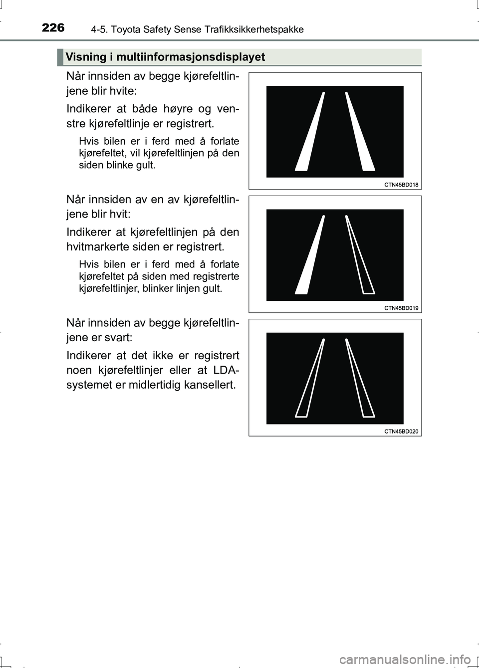 TOYOTA AURIS 2016 Instruksjoner for bruk (in Norwegian) 2264-5. Toyota Safety Sense Trafikksikkerhetspakke
OM12J31NO
Når innsiden av begge kjørefeltlin-
jene blir hvite:
Indikerer at både høyre og ven-
stre kjørefeltlinje er registrert.
Hvis bilen er TOYOTA AURIS 2016 Instruksjoner for bruk (in Norwegian) 2264-5. Toyota Safety Sense Trafikksikkerhetspakke
OM12J31NO
Når innsiden av begge kjørefeltlin-
jene blir hvite:
Indikerer at både høyre og ven-
stre kjørefeltlinje er registrert.
Hvis bilen er