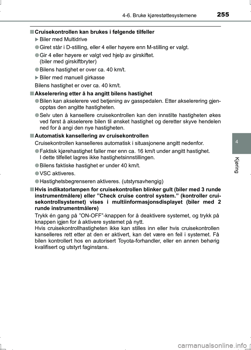 TOYOTA AURIS 2016 Instruksjoner for bruk (in Norwegian) 2554-6. Bruke kjørestøttesystemene
OM12J31NO
4
Kjøring
nCruisekontrollen kan brukes i følgende tilfeller
Biler med Multidrive
l Giret står i D-stilling, eller 4 eller høyere enn M-stilling er TOYOTA AURIS 2016 Instruksjoner for bruk (in Norwegian) 2554-6. Bruke kjørestøttesystemene
OM12J31NO
4
Kjøring
nCruisekontrollen kan brukes i følgende tilfeller
Biler med Multidrive
l Giret står i D-stilling, eller 4 eller høyere enn M-stilling er
