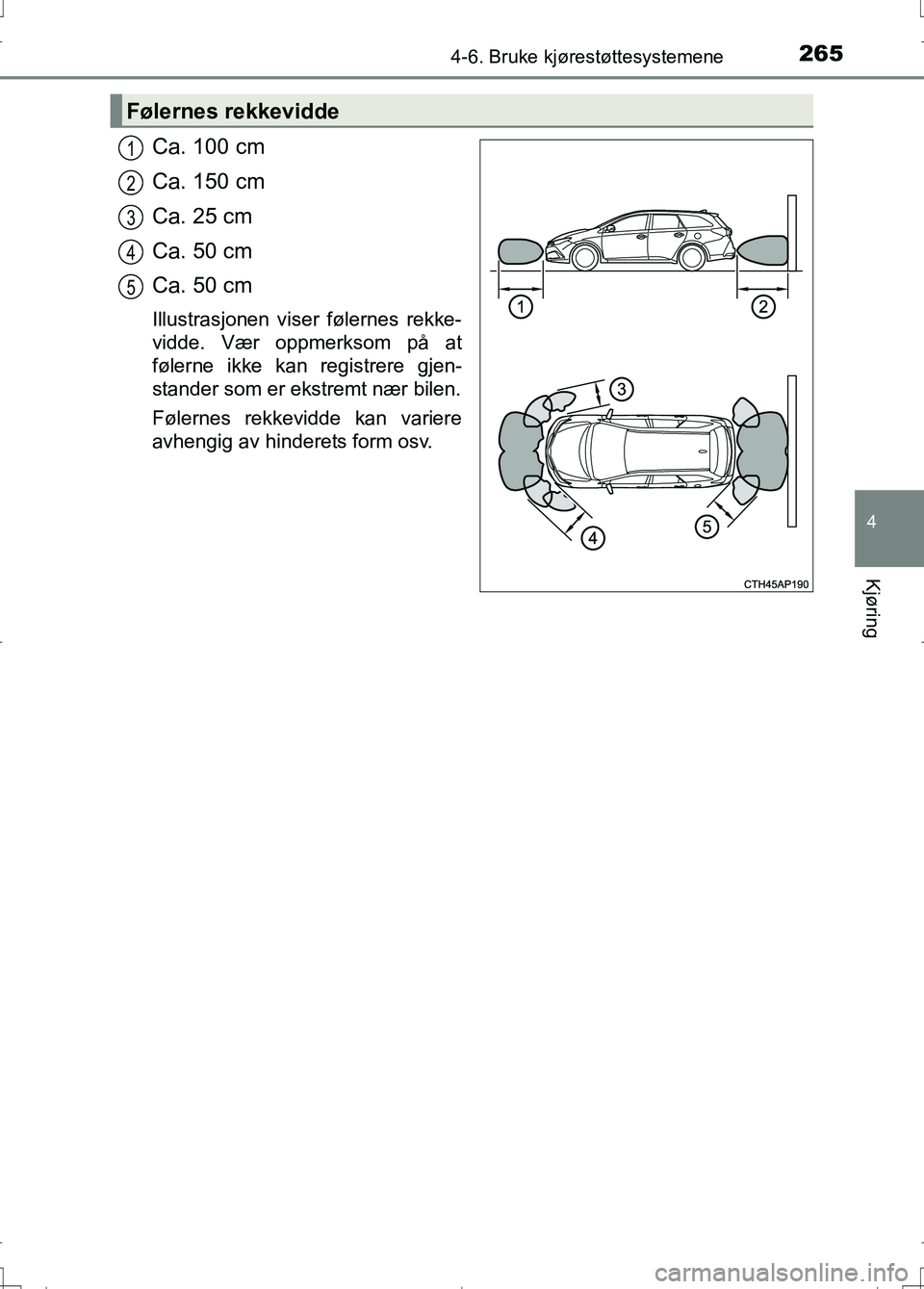 TOYOTA AURIS 2016 Instruksjoner for bruk (in Norwegian) 2654-6. Bruke kjørestøttesystemene
OM12J31NO
4
Kjøring
Ca. 100 cm
Ca. 150 cm
Ca. 25 cm
Ca. 50 cm
Ca. 50 cm
Illustrasjonen viser følernes rekke-
vidde. Vær oppmerksom på at
følerne ikke kan regi TOYOTA AURIS 2016 Instruksjoner for bruk (in Norwegian) 2654-6. Bruke kjørestøttesystemene
OM12J31NO
4
Kjøring
Ca. 100 cm
Ca. 150 cm
Ca. 25 cm
Ca. 50 cm
Ca. 50 cm
Illustrasjonen viser følernes rekke-
vidde. Vær oppmerksom på at
følerne ikke kan regi