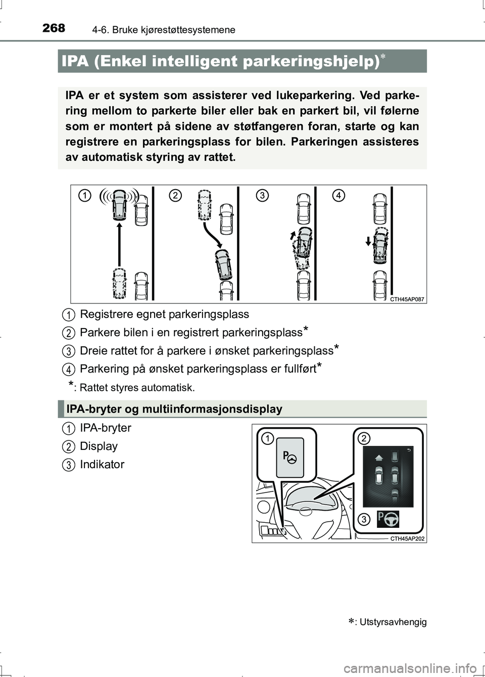 TOYOTA AURIS 2016 Instruksjoner for bruk (in Norwegian) 2684-6. Bruke kjørestøttesystemene
OM12J31NO
IPA-bryter
Display
Indikator
IPA (Enkel intelligent parkeringshjelp)
: Utstyrsavhengig
IPA er et system som assisterer ved lukeparkering. Ved parke TOYOTA AURIS 2016 Instruksjoner for bruk (in Norwegian) 2684-6. Bruke kjørestøttesystemene
OM12J31NO
IPA-bryter
Display
Indikator
IPA (Enkel intelligent parkeringshjelp)
: Utstyrsavhengig
IPA er et system som assisterer ved lukeparkering. Ved parke
